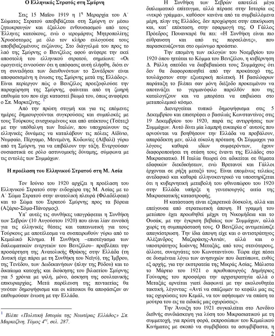 Στο διάγγελμά του προς το λαό της Σμύρνης ο Βενιζέλος αφού ανέφερε την εκεί αποστολή του ελληνικού στρατού, σημείωνε: «Οι ομογενείς εννοούσιν ότι η απόφασις αυτή ελήφθη, διότι εν τη συνειδήσει των