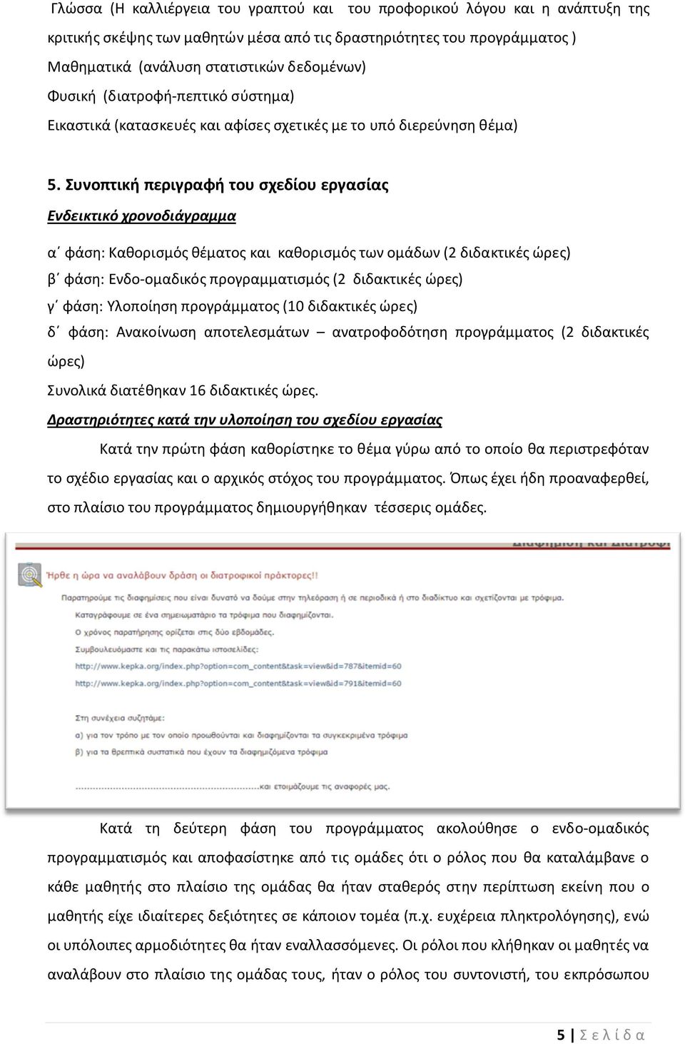 Συνοπτική περιγραφή του σχεδίου εργασίας Ενδεικτικό χρονοδιάγραμμα α φάση: Καθορισμός θέματος και καθορισμός των ομάδων (2 διδακτικές ώρες) β φάση: Ενδο-ομαδικός προγραμματισμός (2 διδακτικές ώρες) γ