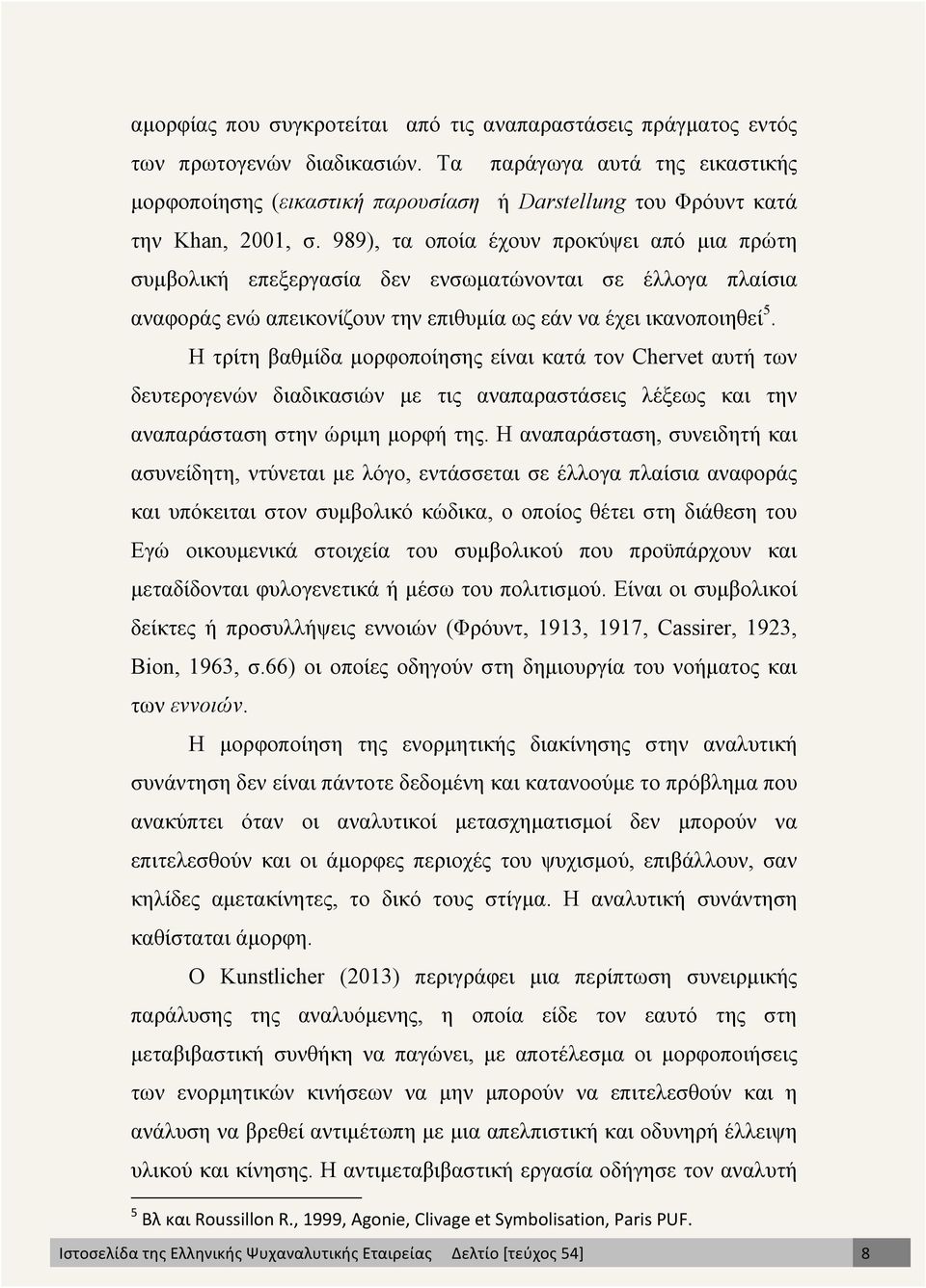 989), τα οποία έχουν προκύψει από µια πρώτη συµβολική επεξεργασία δεν ενσωµατώνονται σε έλλογα πλαίσια αναφοράς ενώ απεικονίζουν την επιθυµία ως εάν να έχει ικανοποιηθεί 5.