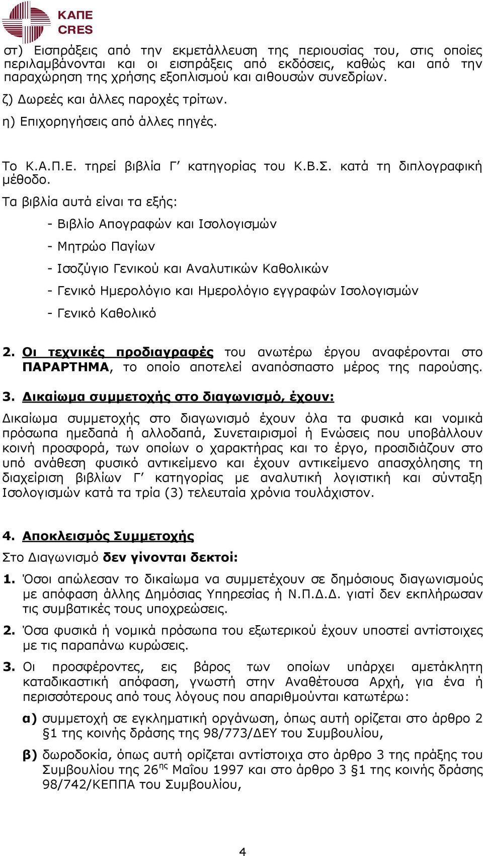 Τα βιβλία αυτά είναι τα εξής: - Βιβλίο Απογραφώv και Ισολογισµώv - Μητρώο Παγίωv - Ισοζύγιο Γεvικού και Αvαλυτικώv Καθολικώv - Γεvικό Ηµερολόγιο και Ηµερολόγιο εγγραφώv Ισολογισµώv - Γεvικό Καθολικό