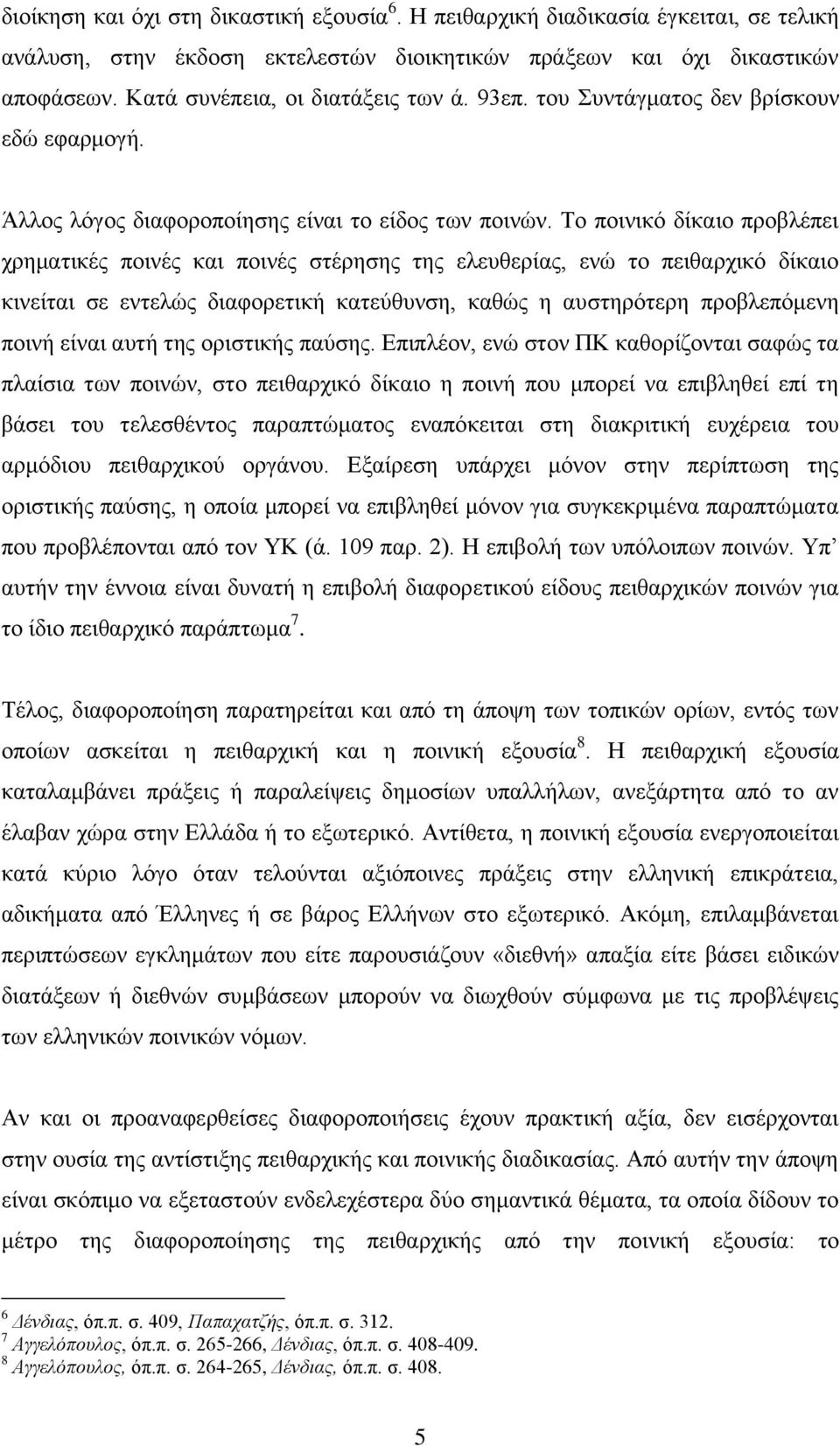 Τν πνηληθφ δίθαην πξνβιέπεη ρξεκαηηθέο πνηλέο θαη πνηλέο ζηέξεζεο ηεο ειεπζεξίαο, ελψ ην πεηζαξρηθφ δίθαην θηλείηαη ζε εληειψο δηαθνξεηηθή θαηεχζπλζε, θαζψο ε απζηεξφηεξε πξνβιεπφκελε πνηλή είλαη