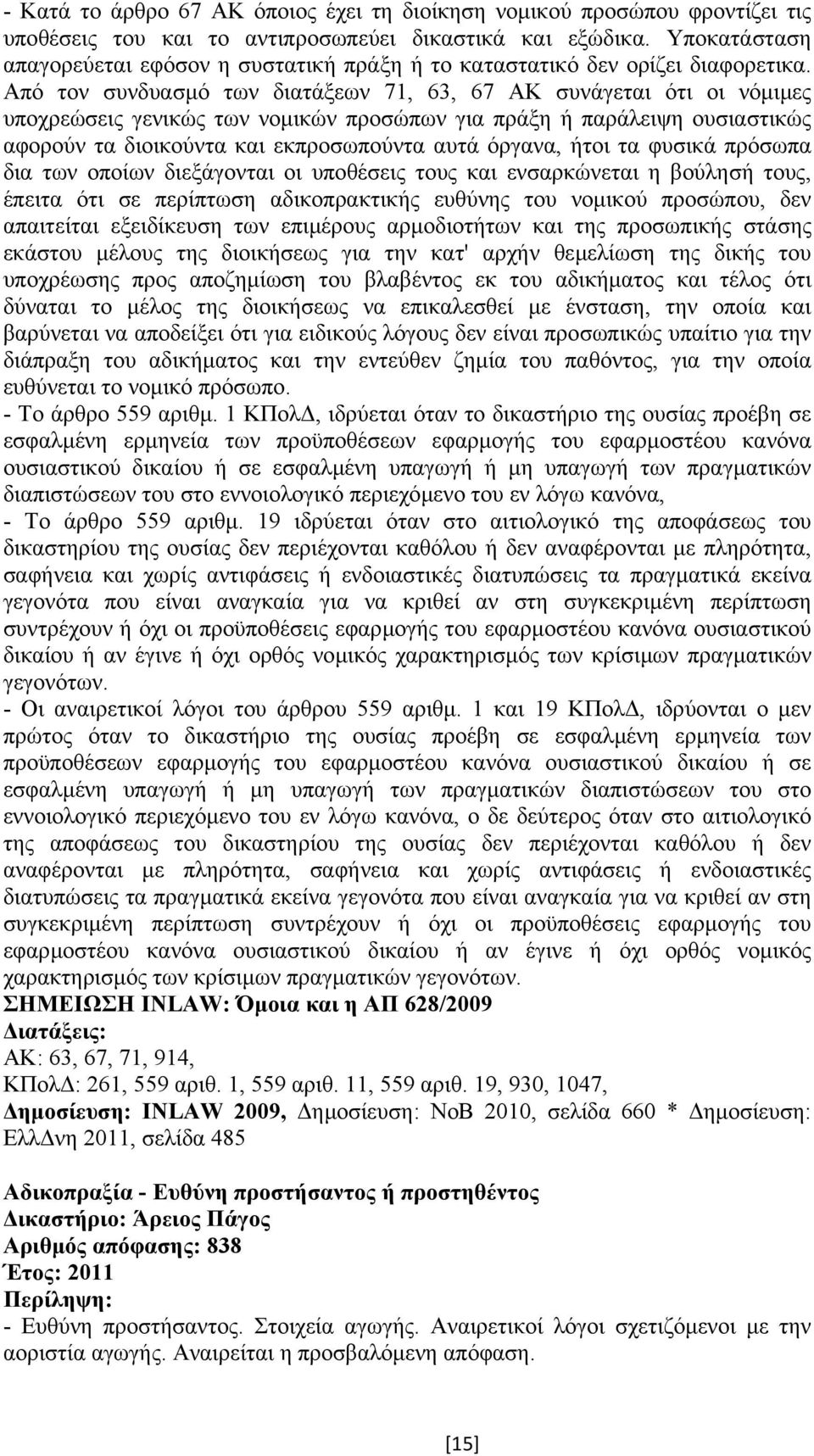 Από τον συνδυασµό των διατάξεων 71, 63, 67 ΑΚ συνάγεται ότι οι νόµιµες υποχρεώσεις γενικώς των νοµικών προσώπων για πράξη ή παράλειψη ουσιαστικώς αφορούν τα διοικούντα και εκπροσωπούντα αυτά όργανα,