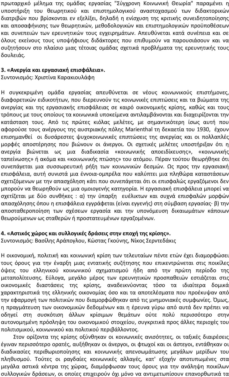 Απευθύνεται κατά συνέπεια και σε όλους εκείνους τους υποψήφιους διδάκτορες που επιθυμούν να παρουσιάσουν και να συζητήσουν στο πλαίσιο μιας τέτοιας ομάδας σχετικά προβλήματα της ερευνητικής τους