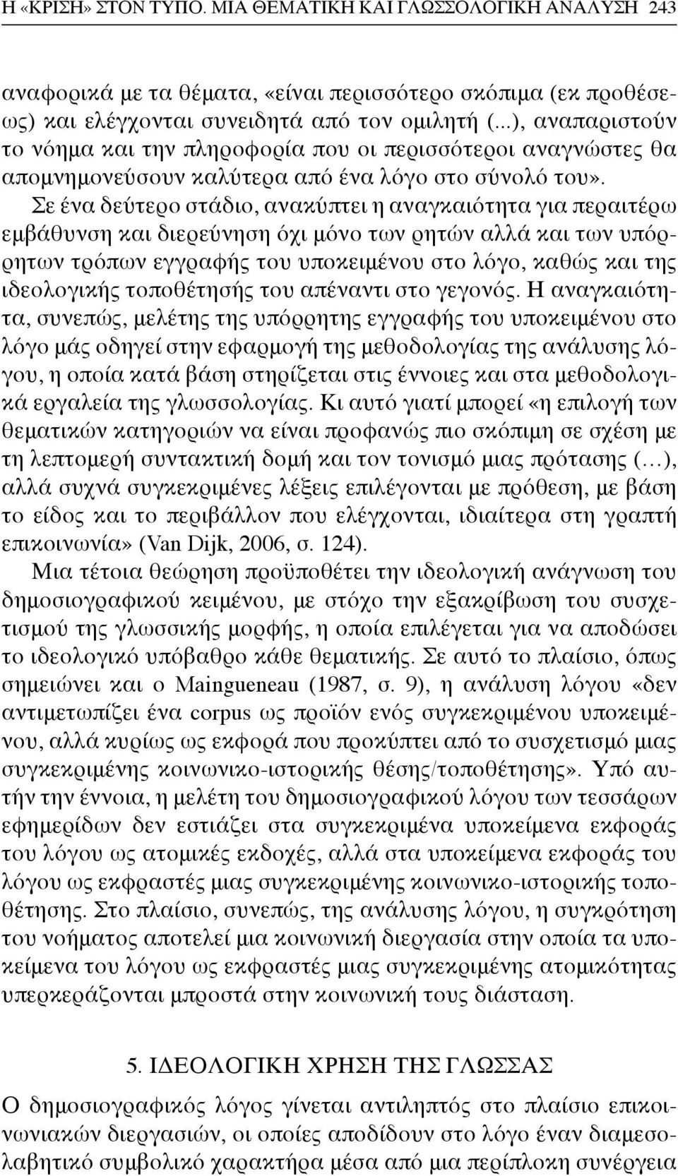 Σε ένα δεύτερο στάδιο, ανακύπτει η αναγκαιότητα για περαιτέρω εμβάθυνση και διερεύνηση όχι μόνο των ρητών αλλά και των υπόρρητων τρόπων εγγραφής του υποκειμένου στο λόγο, καθώς και της ιδεολογικής