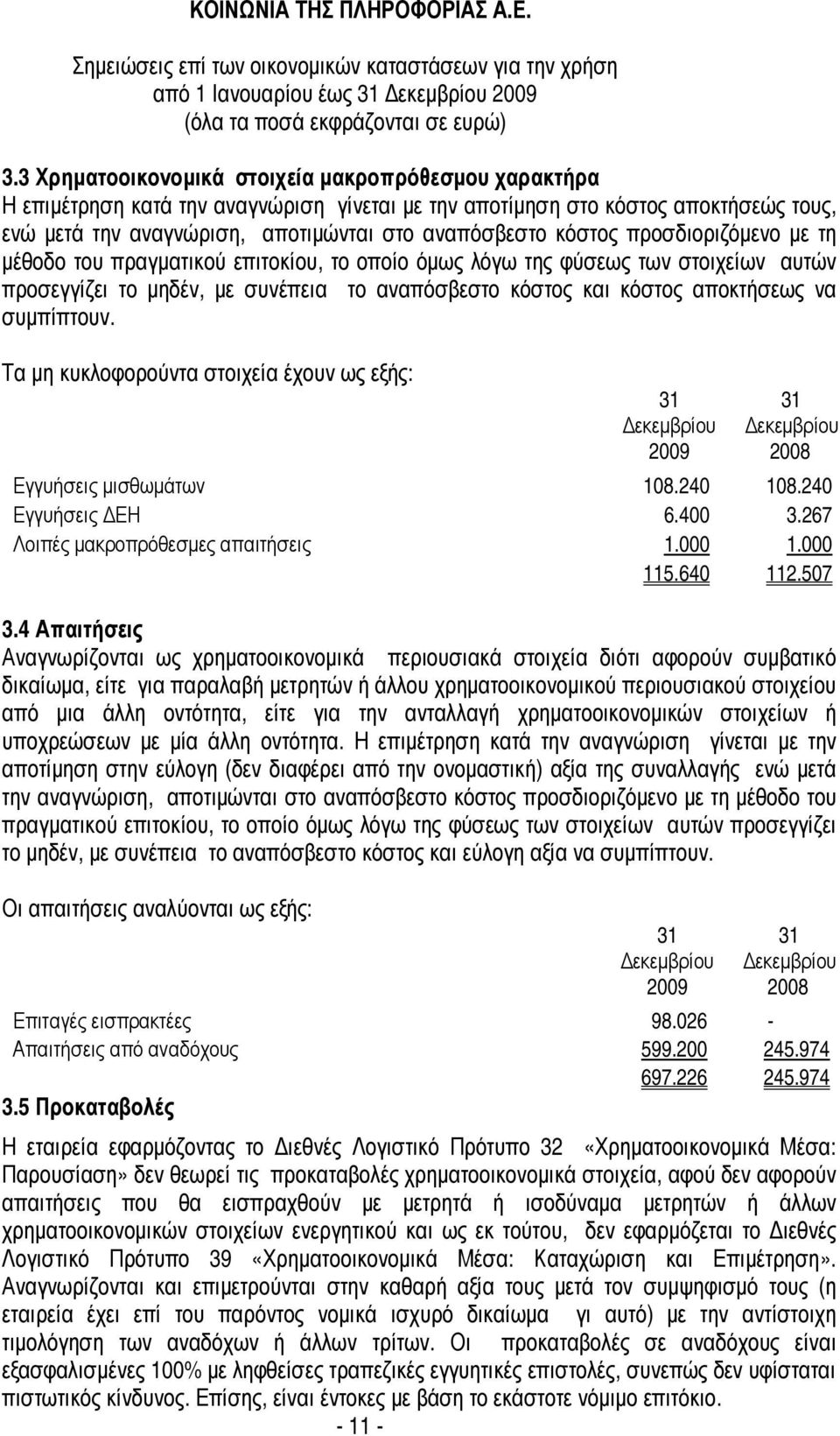 προσδιοριζόµενο µε τη µέθοδο του πραγµατικού επιτοκίου, το οποίο όµως λόγω της φύσεως των στοιχείων αυτών προσεγγίζει το µηδέν, µε συνέπεια το αναπόσβεστο κόστος και κόστος αποκτήσεως να συµπίπτουν.