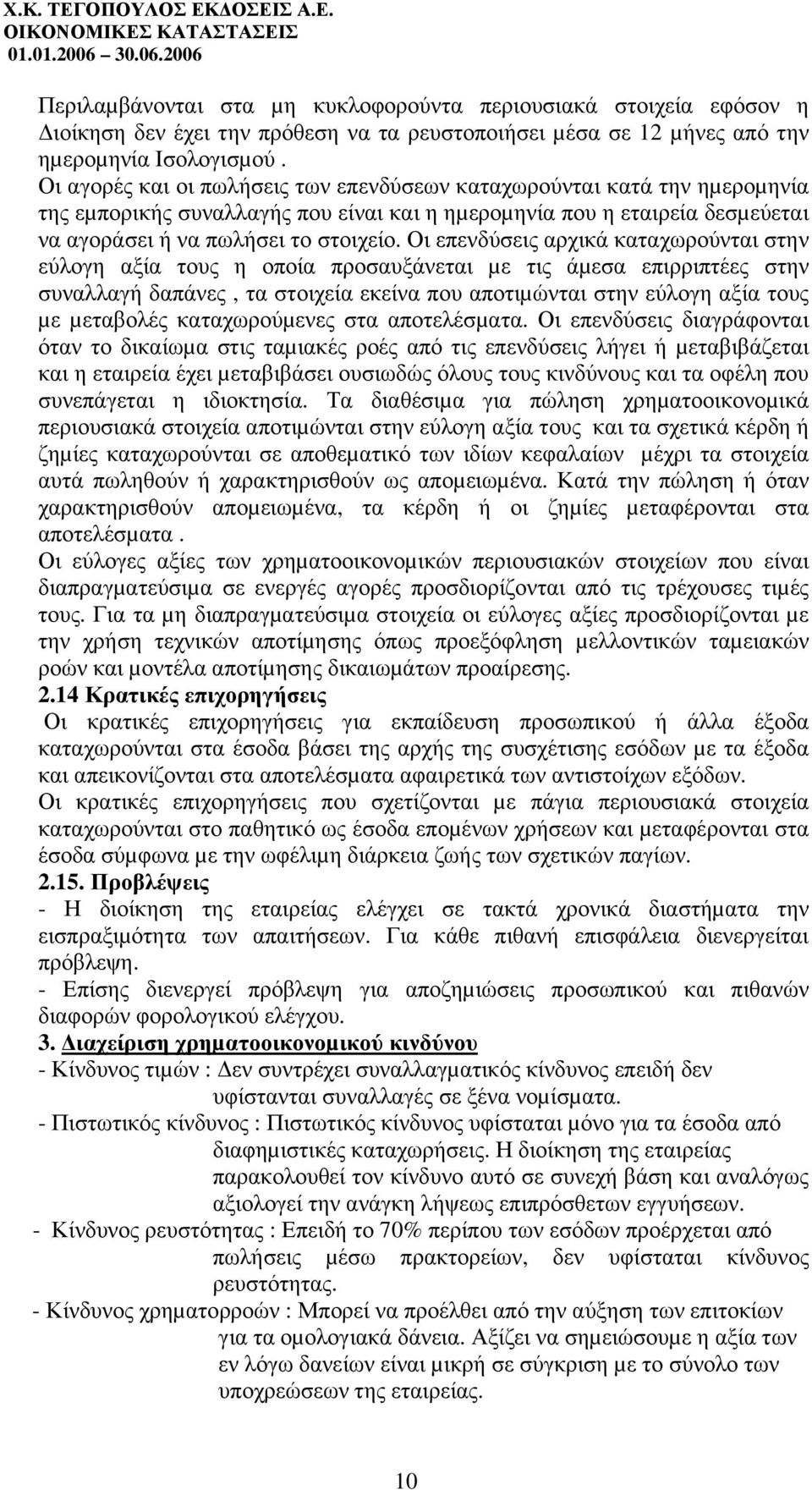 Οι επενδύσεις αρχικά καταχωρούνται στην εύλογη αξία τους η οποία προσαυξάνεται µε τις άµεσα επιρριπτέες στην συναλλαγή δαπάνες, τα στοιχεία εκείνα που αποτιµώνται στην εύλογη αξία τους µε µεταβολές