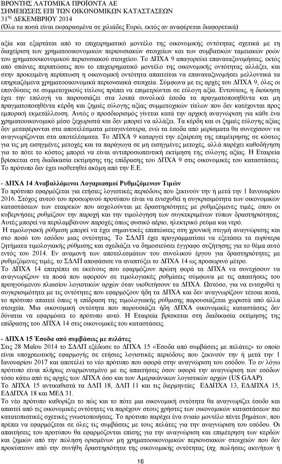 Το ΔΠΧΑ 9 απαγορεύει επαναταξινομήσεις, εκτός από σπάνιες περιπτώσεις που το επιχειρηματικό μοντέλο της οικονομικής οντότητας αλλάξει, και στην προκειμένη περίπτωση η οικονομική οντότητα απαιτείται