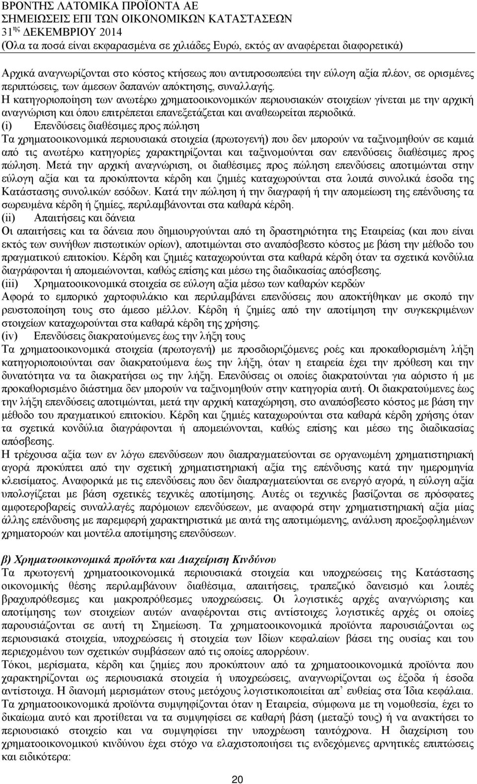 (i) Επενδύσεις διαθέσιμες προς πώληση Τα χρηματοοικονομικά περιουσιακά στοιχεία (πρωτογενή) που δεν μπορούν να ταξινομηθούν σε καμιά από τις ανωτέρω κατηγορίες χαρακτηρίζονται και ταξινομούνται σαν