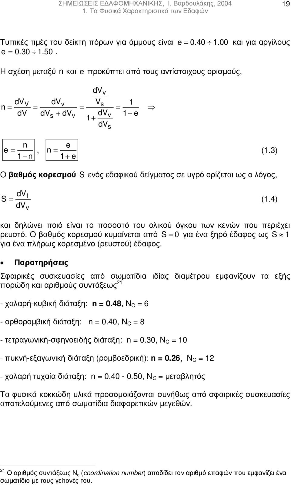 3) 1+ e Ο βαθµός κορεσµού S ενός εδαφικού δείγµατος σε υγρό ορίζεται ως ο λόγος, dvf S= (1.4) dvv και δηλώνει ποιό είναι το ποσοστό του ολικού όγκου των κενών που περιέχει ρευστό.