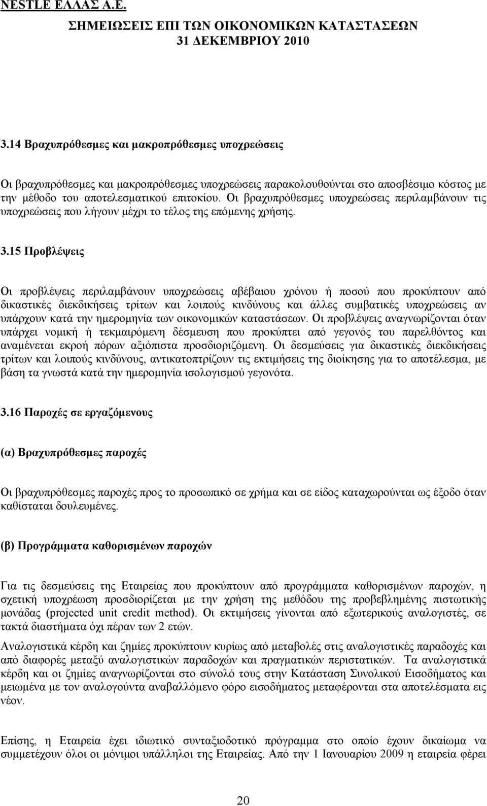 15 Προβλέψεις Οι προβλέψεις περιλαμβάνουν υποχρεώσεις αβέβαιου χρόνου ή ποσού που προκύπτουν από δικαστικές διεκδικήσεις τρίτων και λοιπούς κινδύνους και άλλες συμβατικές υποχρεώσεις αν υπάρχουν κατά