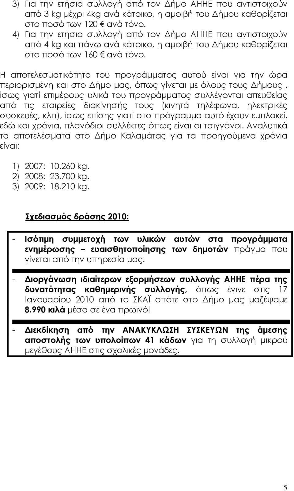 Η αποτελεσµατικότητα του προγράµµατος αυτού είναι για την ώρα περιορισµένη και στο ήµο µας, όπως γίνεται µε όλους τους ήµους, ίσως γιατί επιµέρους υλικά του προγράµµατος συλλέγονται απευθείας από τις