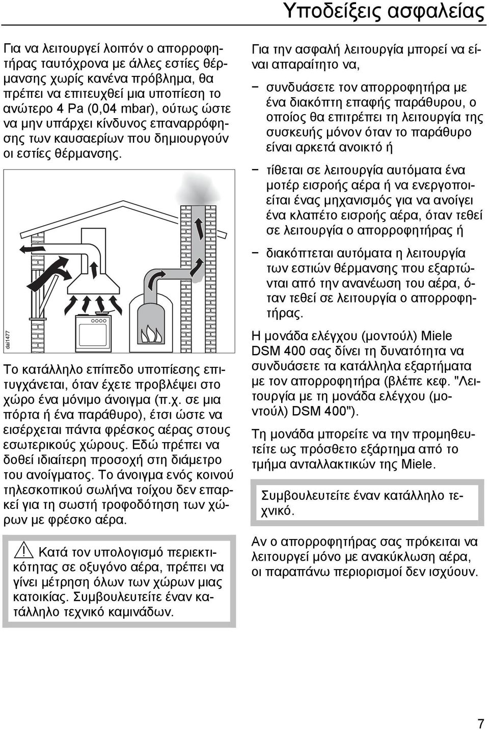 Εδώ πρέπει να δοθεί ιδιαίτερη προσοχή στη διάµετρο του ανοίγµατος. Το άνοιγµα ενός κοινού τηλεσκοπικού σωλήνα τοίχου δεν επαρκεί για τη σωστή τροφοδότηση των χώρων µε φρέσκο αέρα.