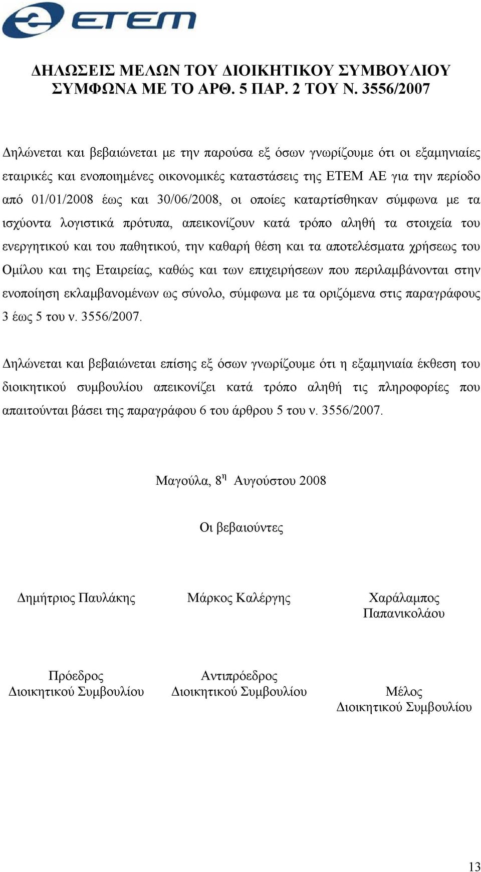 30/06/2008, οι οποίες καταρτίσθηκαν σύμφωνα με τα ισχύοντα λογιστικά πρότυπα, απεικονίζουν κατά τρόπο αληθή τα στοιχεία του ενεργητικού και του παθητικού, την καθαρή θέση και τα αποτελέσματα χρήσεως