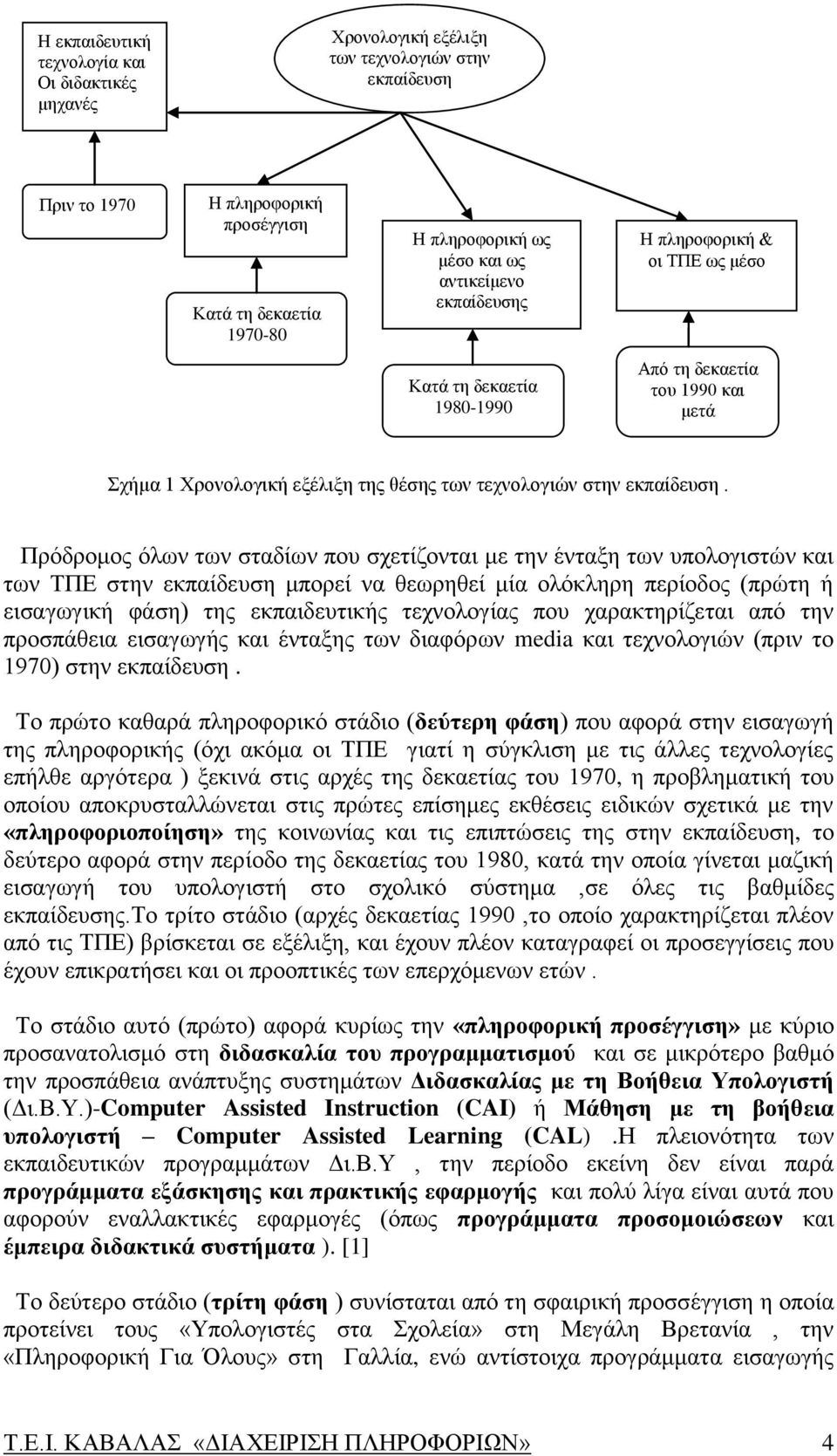 Πρόδρομος όλων των σταδίων που σχετίζονται με την ένταξη των υπολογιστών και των ΤΠΕ στην εκπαίδευση μπορεί να θεωρηθεί μία ολόκληρη περίοδος (πρώτη ή εισαγωγική φάση) της εκπαιδευτικής τεχνολογίας