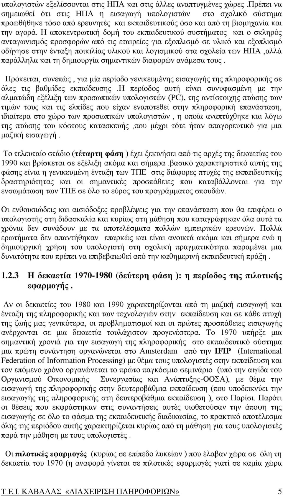 Η αποκεντρωτική δομή του εκπαιδευτικού συστήματος και ο σκληρός ανταγωνισμός προσφορών από τις εταιρείες για εξοπλισμό σε υλικό και εξοπλισμό οδήγησε στην ένταξη ποικιλίας υλικού και λογισμικού στα