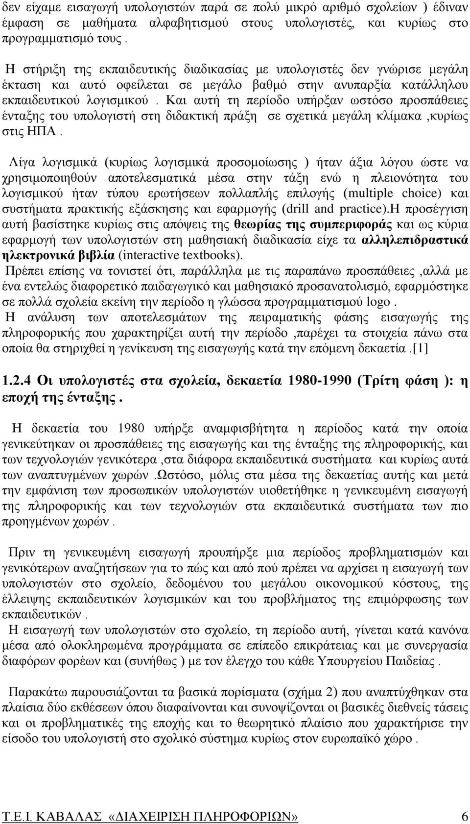 Και αυτή τη περίοδο υπήρξαν ωστόσο προσπάθειες ένταξης του υπολογιστή στη διδακτική πράξη σε σχετικά μεγάλη κλίμακα,κυρίως στις ΗΠΑ.