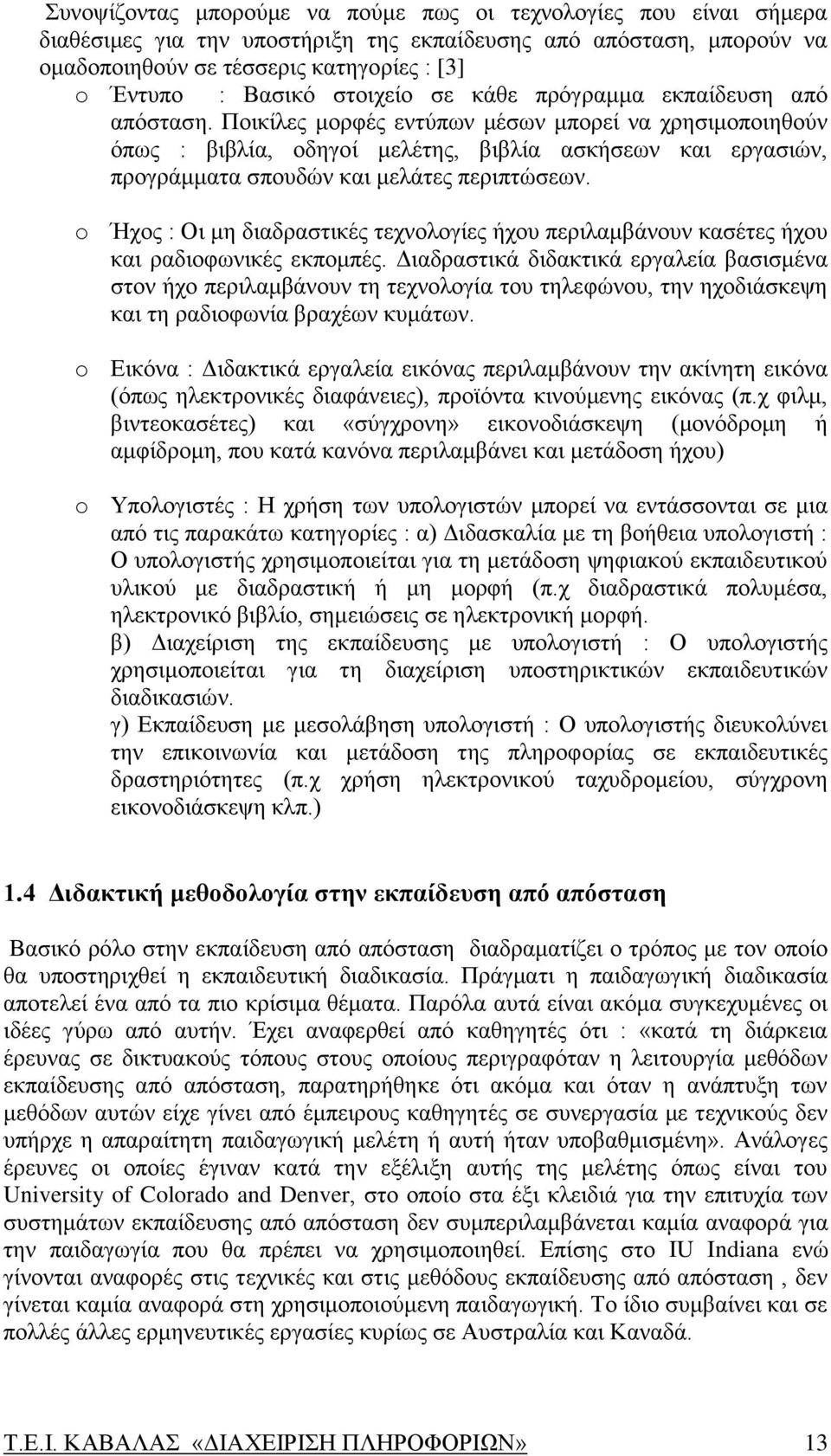 Ποικίλες μορφές εντύπων μέσων μπορεί να χρησιμοποιηθούν όπως : βιβλία, οδηγοί μελέτης, βιβλία ασκήσεων και εργασιών, προγράμματα σπουδών και μελάτες περιπτώσεων.