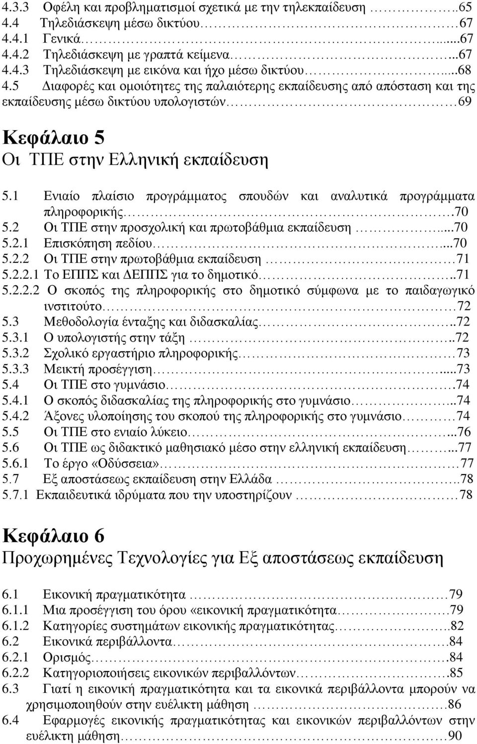 1 Ενιαίο πλαίσιο προγράμματος σπουδών και αναλυτικά προγράμματα πληροφορικής.70 5.2 Οι ΤΠΕ στην προσχολική και πρωτοβάθμια εκπαίδευση...70 5.2.1 Επισκόπηση πεδίου...70 5.2.2 Οι ΤΠΕ στην πρωτοβάθμια εκπαίδευση 71 5.