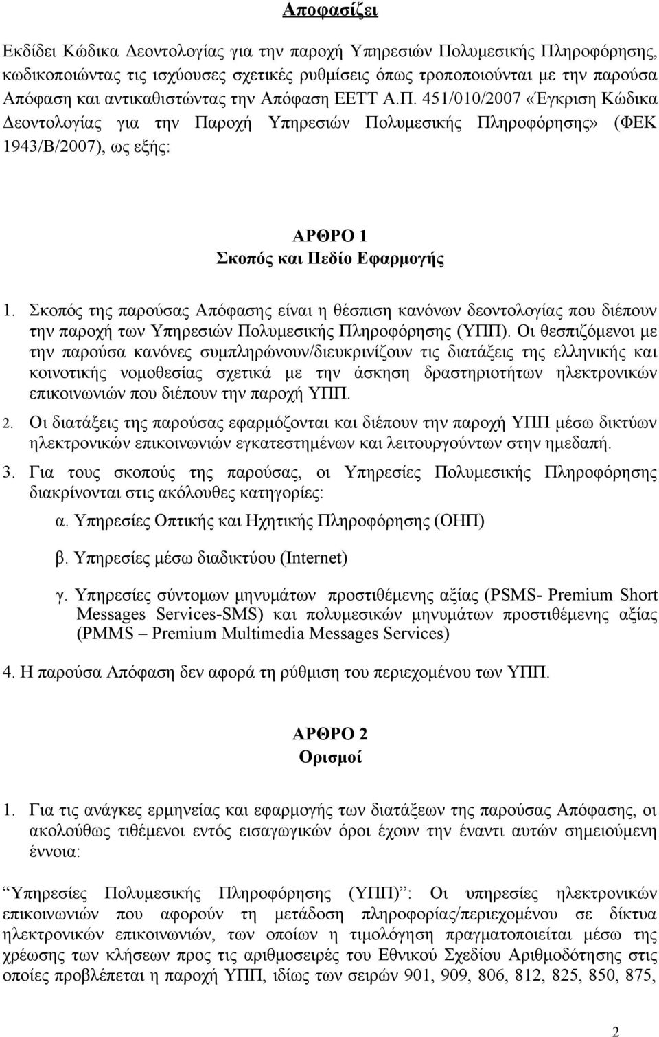 Σκοπός της παρούσας Απόφασης είναι η θέσπιση κανόνων δεοντολογίας που διέπουν την παροχή των Υπηρεσιών Πολυμεσικής Πληροφόρησης (ΥΠΠ).