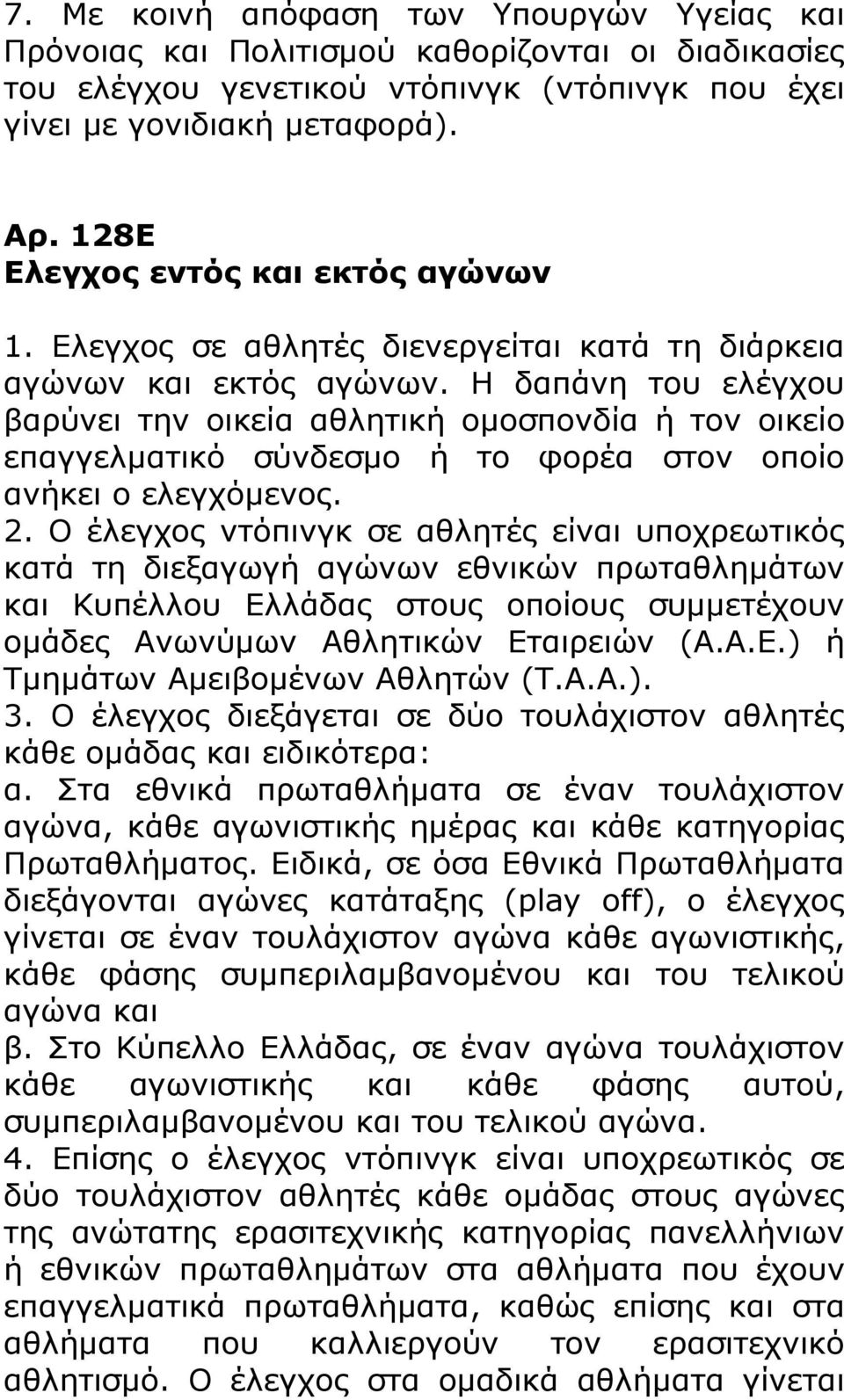 Η δαπάνη του ελέγχου βαρύνει την οικεία αθλητική ομοσπονδία ή τον οικείο επαγγελματικό σύνδεσμο ή το φορέα στον οποίο ανήκει ο ελεγχόμενος. 2.