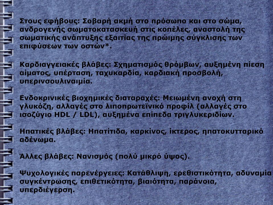 Ενδοκρινικές βιοχημικές διαταραχές: Μειωμένη ανοχή στη γλυκόζη, αλλαγές στο λιποπρωτεϊνικό προφίλ (αλλαγές στο ισοζύγιο HDL / LDL), αυξημένα επίπεδα τριγλυκεριδίων.