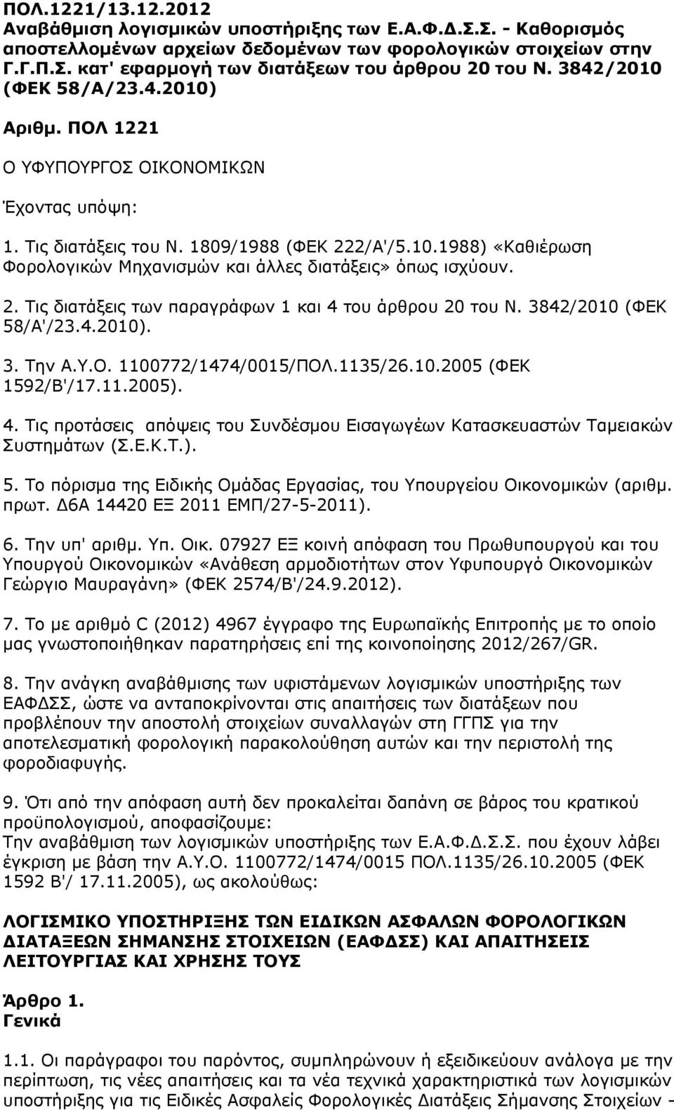 2. Τις διατάξεις των παραγράφων 1 και 4 του άρθρου 20 του Ν. 3842/2010 (ΦΕΚ 58/Α'/23.4.2010). 3. Την Α.Υ.Ο. 1100772/1474/0015/ΠΟΛ.1135/26.10.2005 (ΦΕΚ 1592/Β'/17.11.2005). 4. Τις προτάσεις απόψεις του Συνδέσμου Εισαγωγέων Κατασκευαστών Ταμειακών Συστημάτων (Σ.