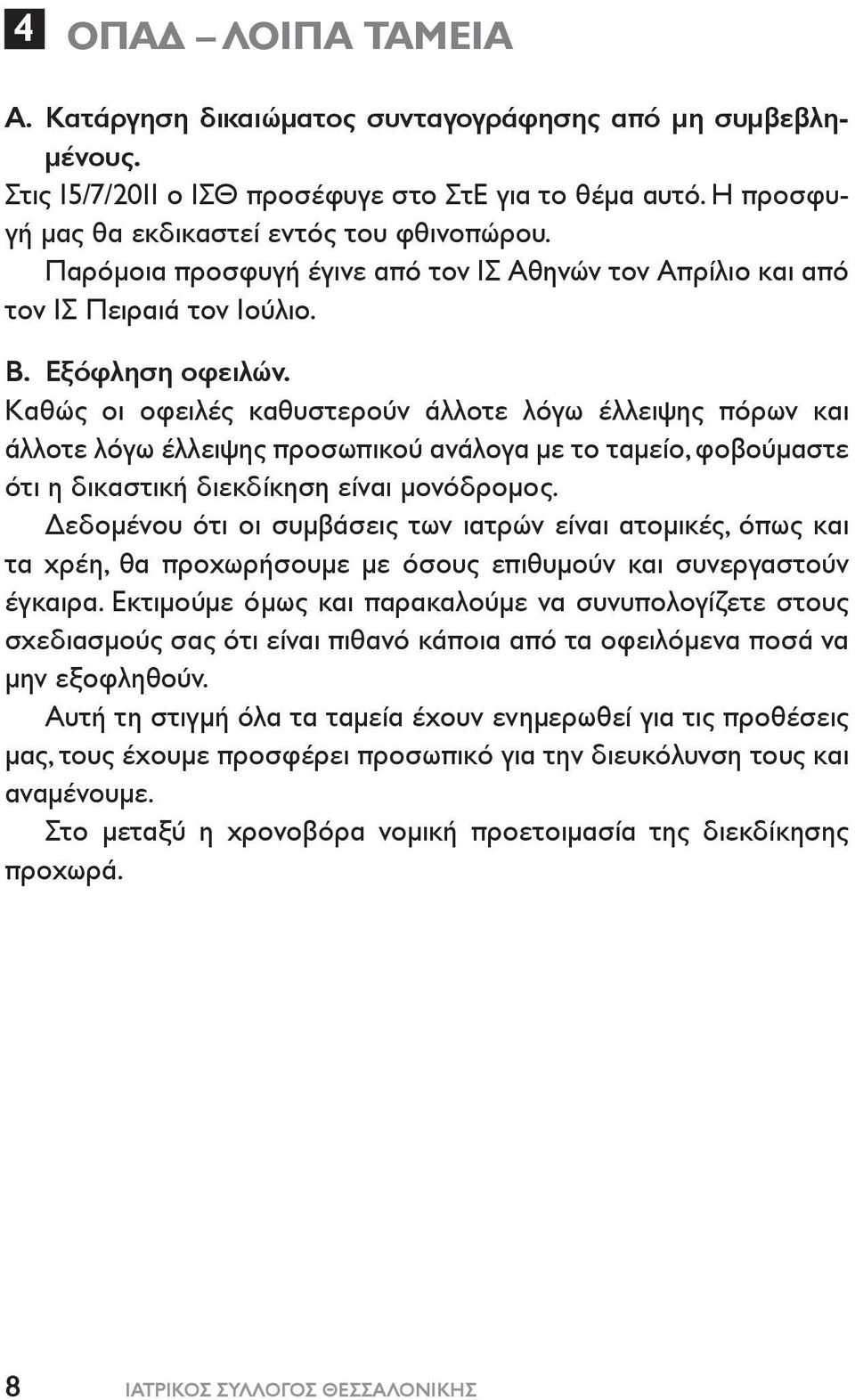 Καθώς οι οφειλές καθυστερούν άλλοτε λόγω έλλειψης πόρων και άλλοτε λόγω έλλειψης προσωπικού ανάλογα με το ταμείο, φοβούμαστε ότι η δικαστική διεκδίκηση είναι μονόδρομος.