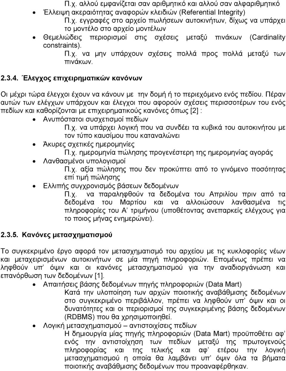 Πέραν αυτών των ελέγχων υπάρχουν και έλεγχοι που αφορούν σχέσεις περισσοτέρων του ενός πεδίων και καθορίζονται µε επιχειρηµατικούς κανόνες όπως [2] : Ανυπόστατοι συσχετισµοί πεδίων Π.χ. να υπάρχει λογική που να συνδέει τα κυβικά του αυτοκινήτου µε τον τύπο καυσίµου που καταναλώνει Άκυρες σχετικές ηµεροµηνίες Π.