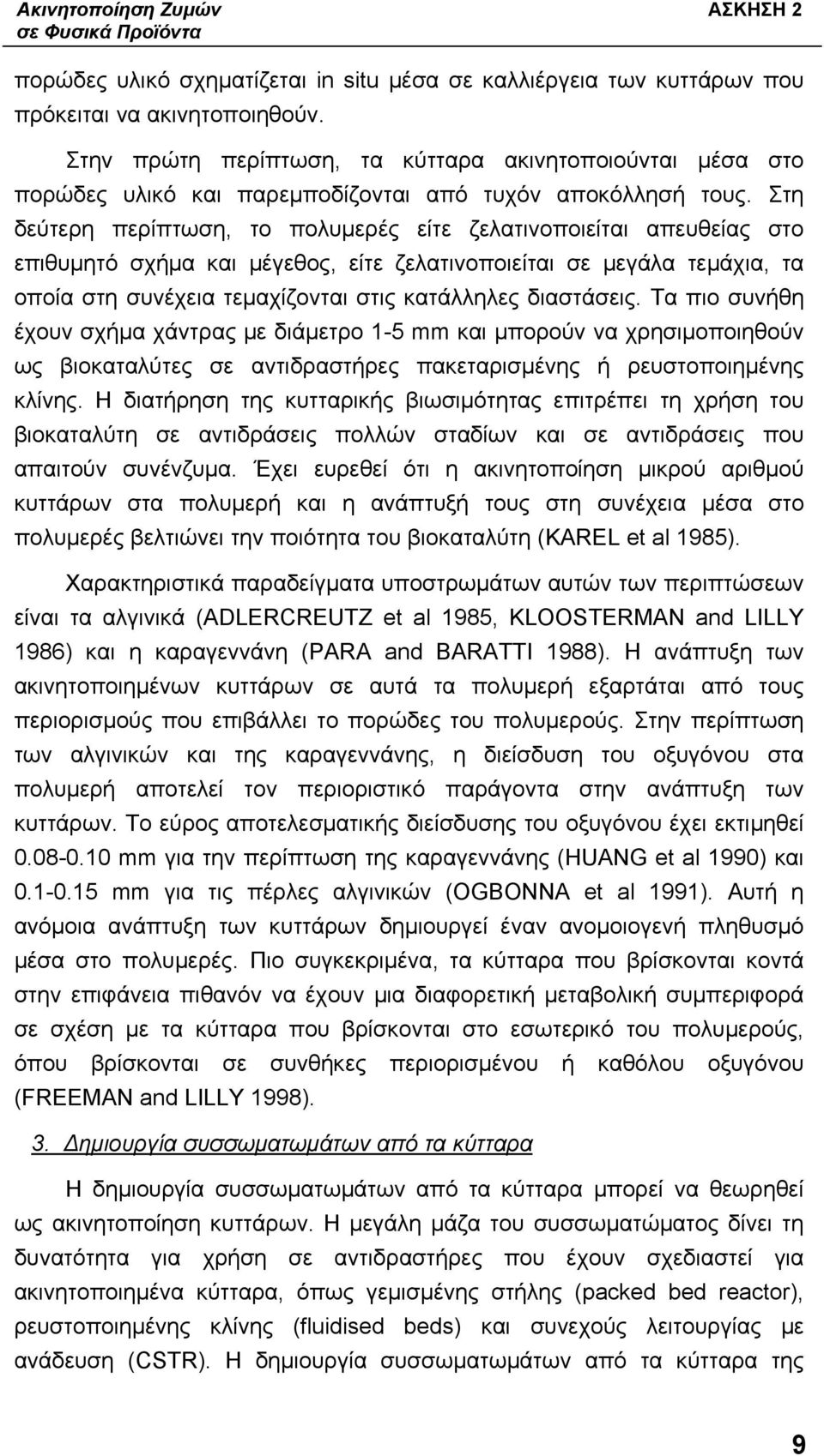 Στη δεύτερη περίπτωση, το πολυμερές είτε ζελατινοποιείται απευθείας στο επιθυμητό σχήμα και μέγεθος, είτε ζελατινοποιείται σε μεγάλα τεμάχια, τα οποία στη συνέχεια τεμαχίζονται στις κατάλληλες