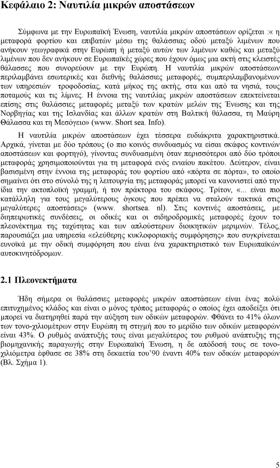 Η ναυτιλία μικρών αποστάσεων περιλαμβάνει εσωτερικές και διεθνής θαλάσσιες μεταφορές, συμπεριλαμβανομένων των υπηρεσιών τροφοδοσίας, κατά μήκος της ακτής, στα και από τα νησιά, τους ποταμούς και τις