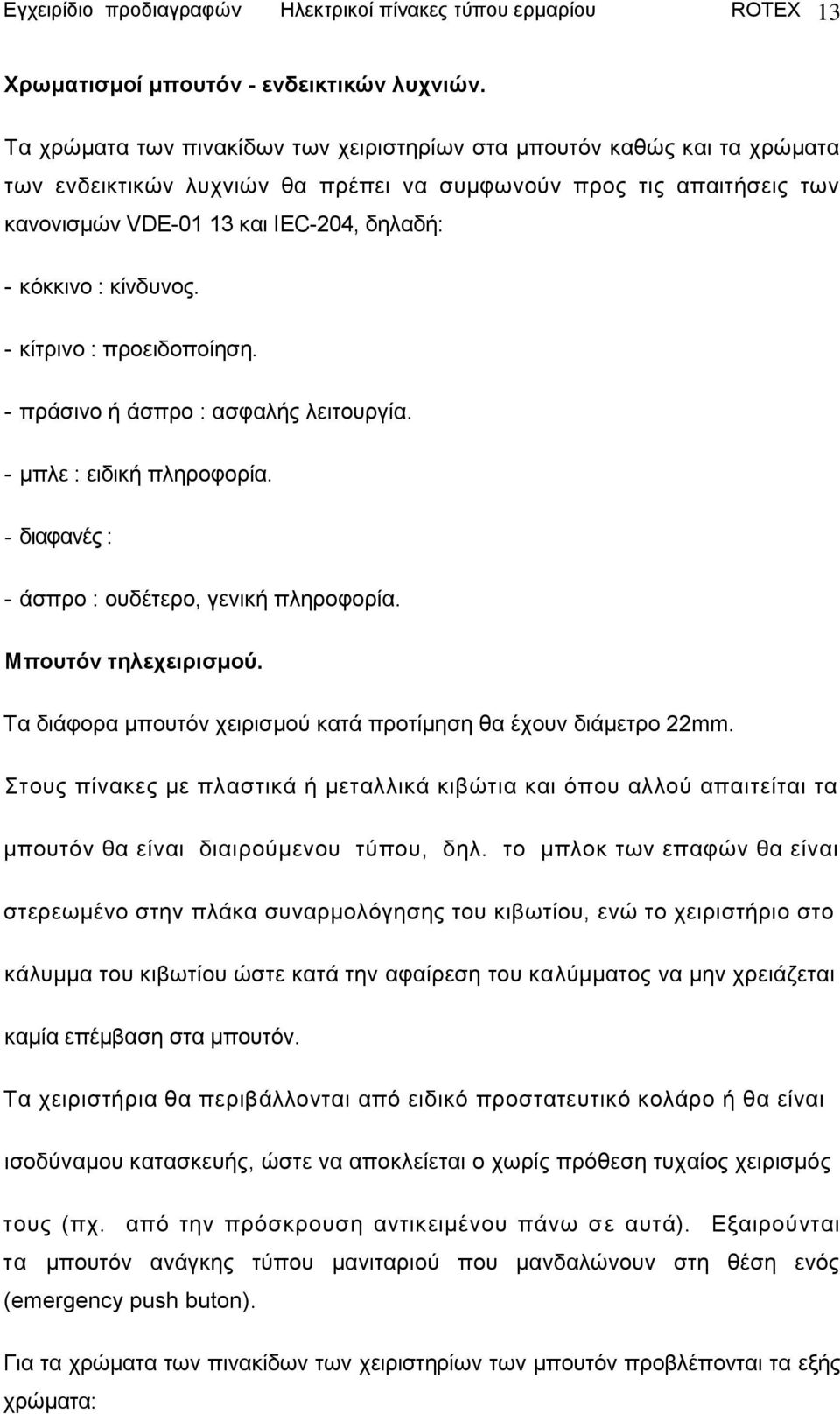 θίλδπλνο. - θίηξηλν : πξνεηδνπνίεζε. - πξάζηλν ή άζπξν : αζθαιήο ιεηηνπξγία. - κπιε : εηδηθή πιεξνθνξία. - δηαθαλέο : - άζπξν : νπδέηεξν, γεληθή πιεξνθνξία. Μποσηόν ηηλετειριζμού.