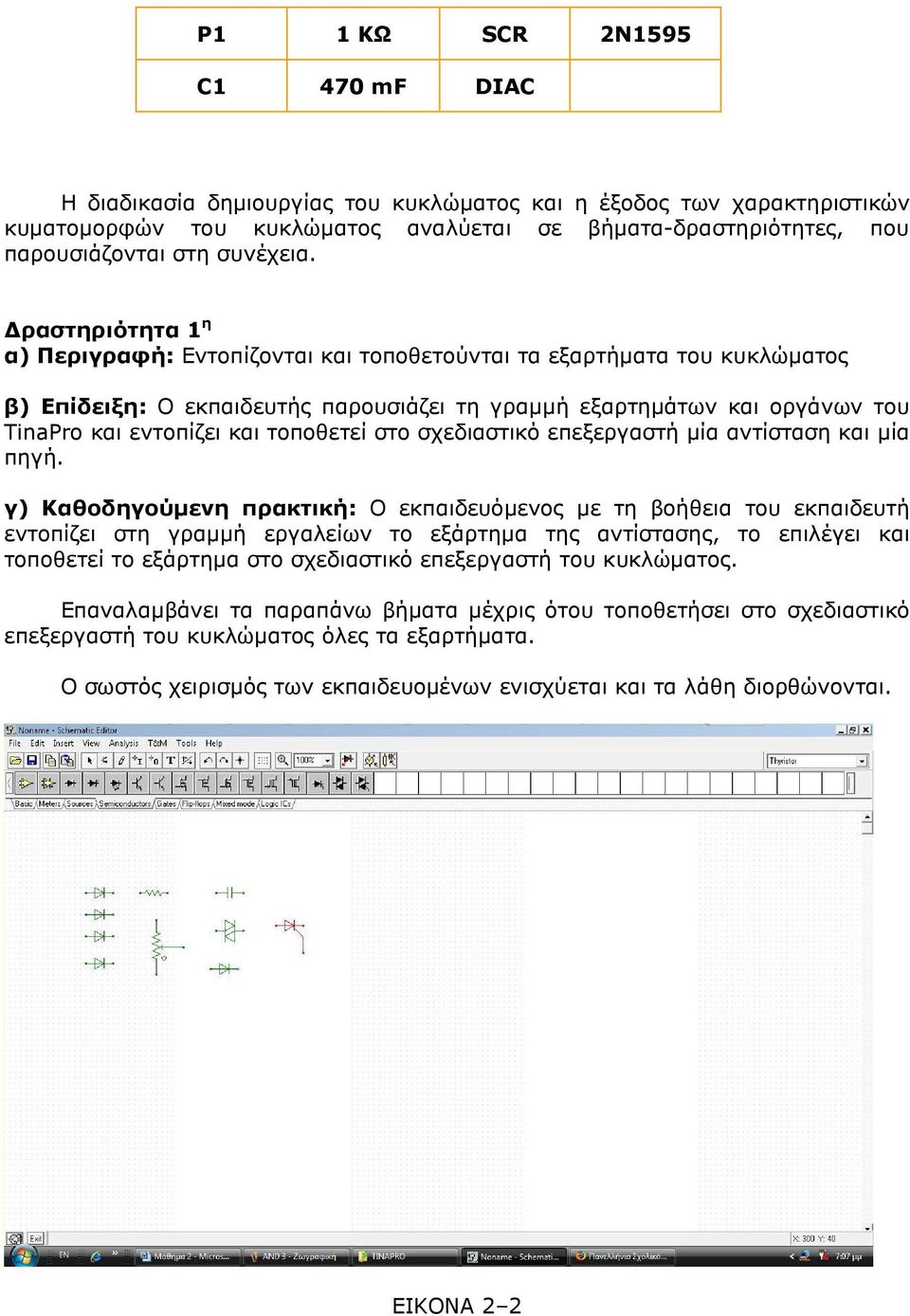 ραστηριότητα 1 η α) Περιγραφή: Εντοπίζονται και τοποθετούνται τα εξαρτήµατα του κυκλώµατος β) Επίδειξη: Ο εκπαιδευτής παρουσιάζει τη γραµµή εξαρτηµάτων και οργάνων του TinaPro και εντοπίζει και