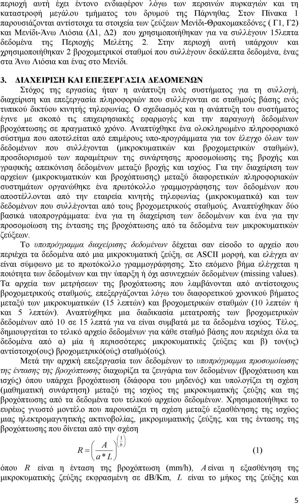 Στην περιοχή αυτή υπάρχουν και χρησιµοποιήθηκαν βροχοµετρικοί σταθµοί που συλλέγουν δεκάλεπτα δεδοµένα, ένας στα Άνω Λιόσια και ένας στο Μενίδι. 3.