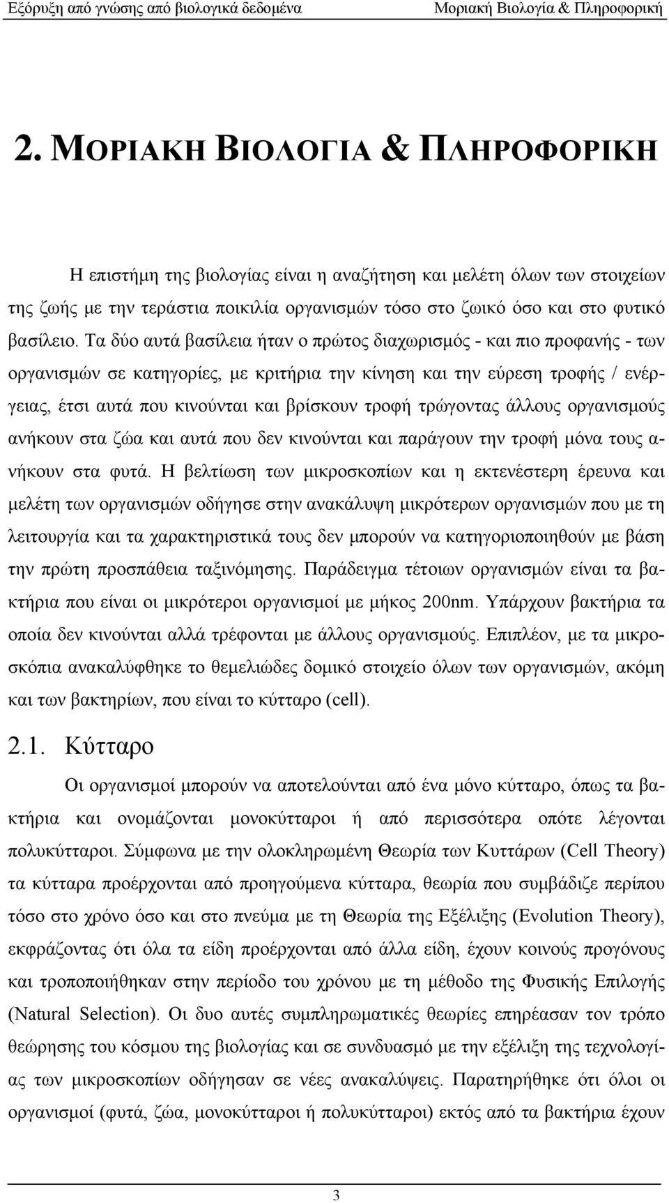 Τα δύο αυτά βασίλεια ήταν ο πρώτος διαχωρισμός - και πιο προφανής - των οργανισμών σε κατηγορίες, με κριτήρια την κίνηση και την εύρεση τροφής / ενέργειας, έτσι αυτά που κινούνται και βρίσκουν τροφή