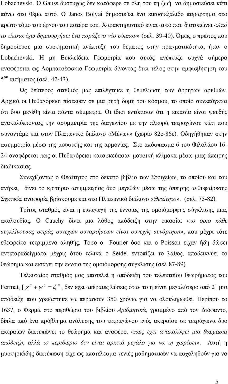 Όµως ο πρώτος που δηµοσίευσε µια συστηµατική ανάπτυξη του θέµατος στην πραγµατικότητα, ήταν ο Lobachevski.