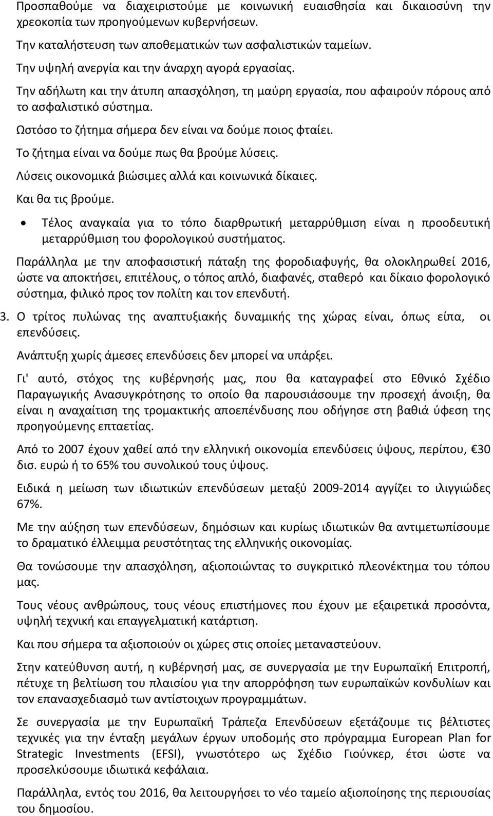 Ωστόσο το ζήτημα σήμερα δεν είναι να δούμε ποιος φταίει. Το ζήτημα είναι να δούμε πως θα βρούμε λύσεις. Λύσεις οικονομικά βιώσιμες αλλά και κοινωνικά δίκαιες. Και θα τις βρούμε.