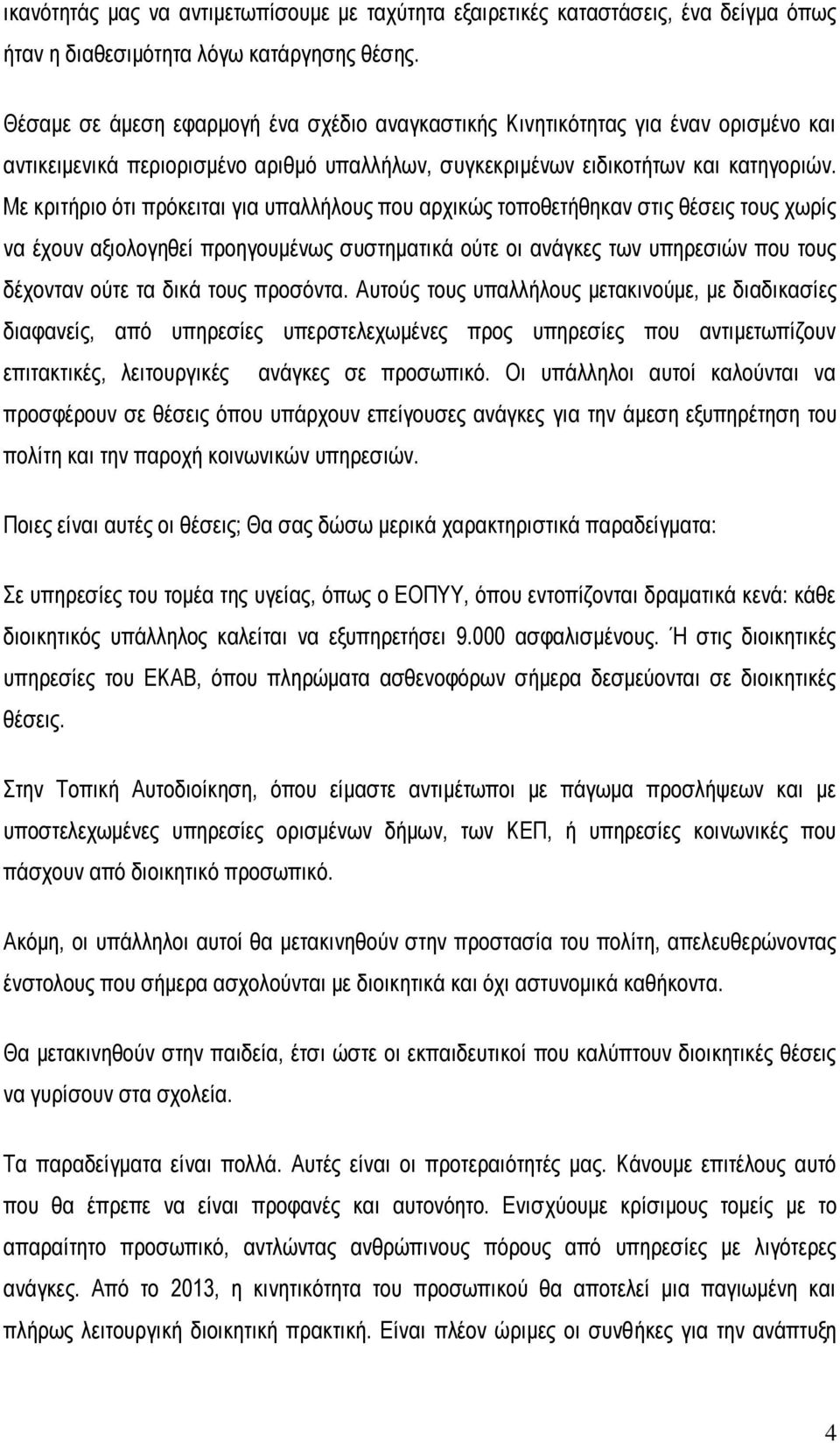 Με κριτήριο ότι πρόκειται για υπαλλήλους που αρχικώς τοποθετήθηκαν στις θέσεις τους χωρίς να έχουν αξιολογηθεί προηγουμένως συστηματικά ούτε οι ανάγκες των υπηρεσιών που τους δέχονταν ούτε τα δικά