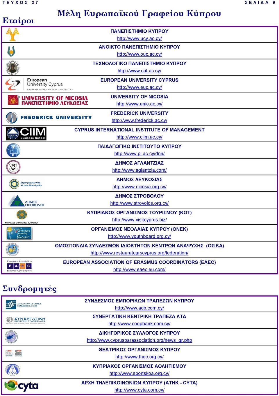 pi.ac.cy/dnn/ ΗΜΟΣ ΑΓΛΑΝΤΖΙΑΣ http://www.aglantzia.com/ ΗΜΟΣ ΛΕΥΚΩΣΙΑΣ http://www.nicosia.org.cy/ ΗΜΟΣ ΣΤΡΟΒΟΛΟΥ http://www.strovolos.org.cy/ ΚΥΠΡΙΑΚΟΣ ΟΡΓΑΝΙΣΜΟΣ ΤΟΥΡΙΣΜΟΥ (ΚΟΤ) http://www.