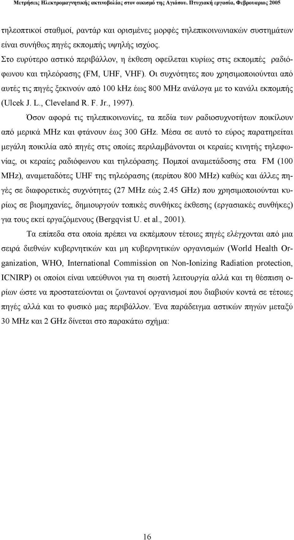 Οι συχνότητες που χρησιμοποιούνται από αυτές τις πηγές ξεκινούν από 100 khz έως 800 MHz ανάλογα με το κανάλι εκπομπής (Ulcek J. L., Cleveland R. F. Jr., 1997).