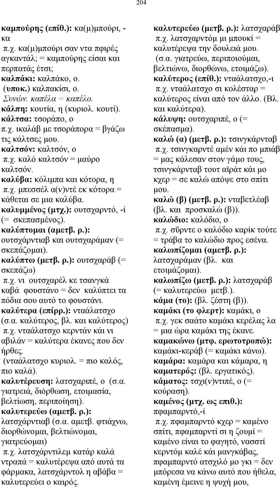 καλυµµένος (µτχ.): ουτσχαρντό, -ί (= σκεπασµένος). καλύπτοµαι (αµετβ. ρ.): ουτσχάρντιαβ και ουτσχαράµαν (= σκεπάζοµαι). καλύπτω (µετβ. ρ.): ουτσχαράβ (= σκεπάζω) π.χ. νι ουτσχαρέλ κε τσανγκά καβά φουστάνο = δεν καλύπτει τα πόδια σου αυτό το φουστάνι.