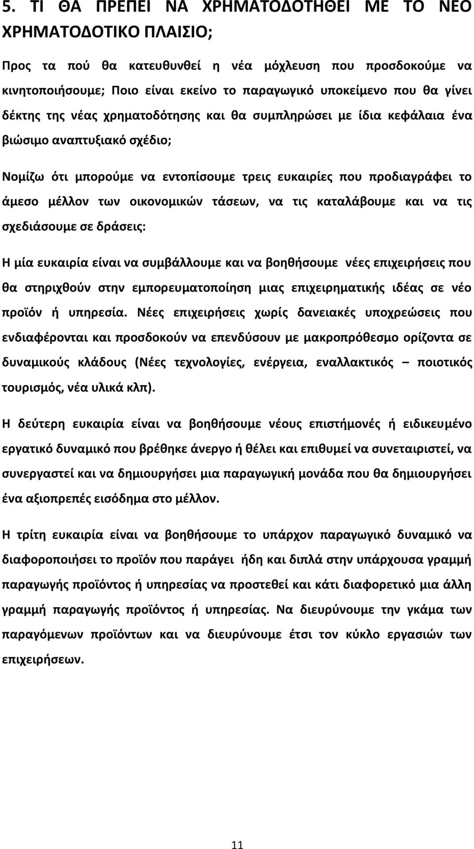 οικονομικών τάσεων, να τις καταλάβουμε και να τις σχεδιάσουμε σε δράσεις: Η μία ευκαιρία είναι να συμβάλλουμε και να βοηθήσουμε νέες επιχειρήσεις που θα στηριχθούν στην εμπορευματοποίηση μιας