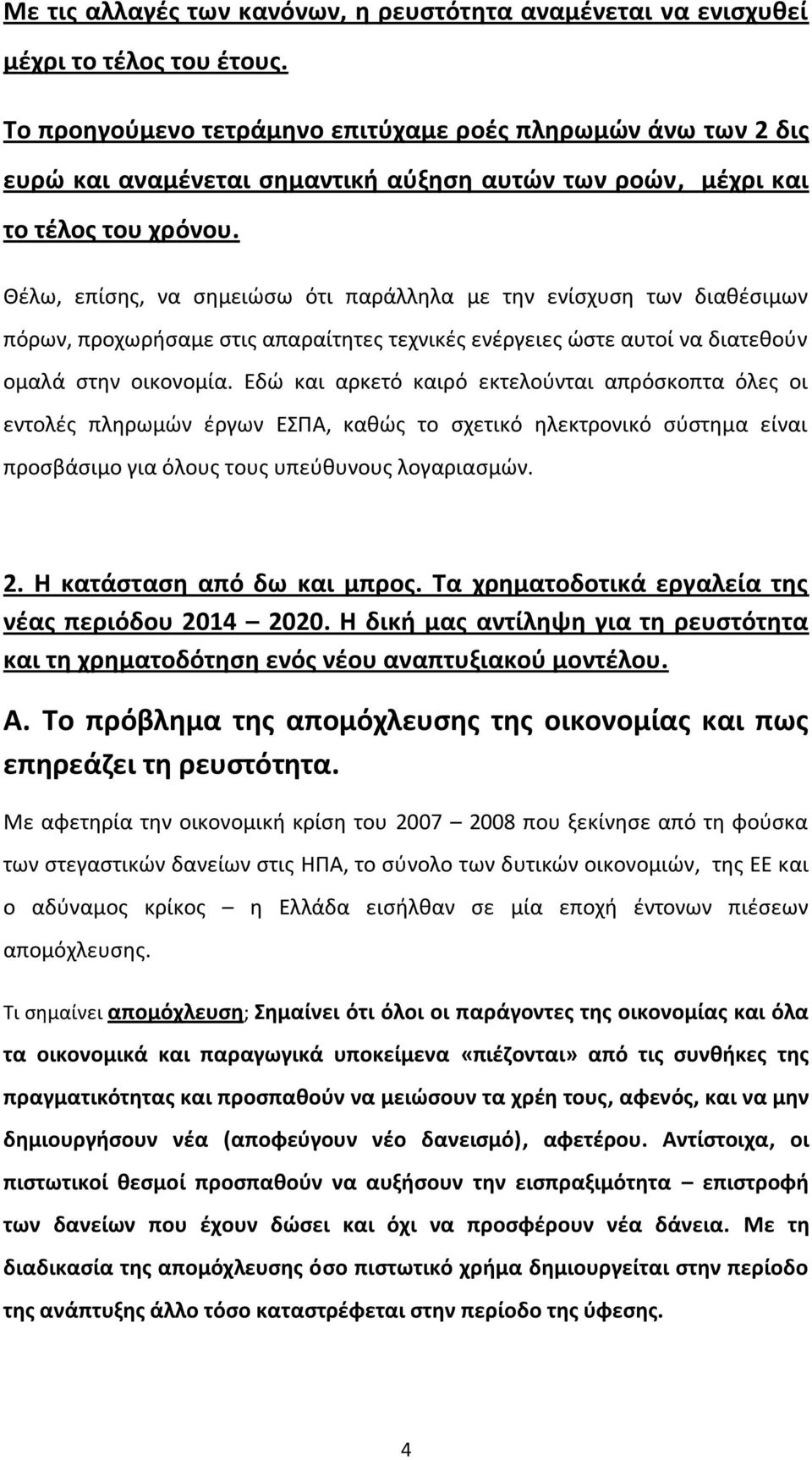 Θέλω, επίσης, να σημειώσω ότι παράλληλα με την ενίσχυση των διαθέσιμων πόρων, προχωρήσαμε στις απαραίτητες τεχνικές ενέργειες ώστε αυτοί να διατεθούν ομαλά στην οικονομία.