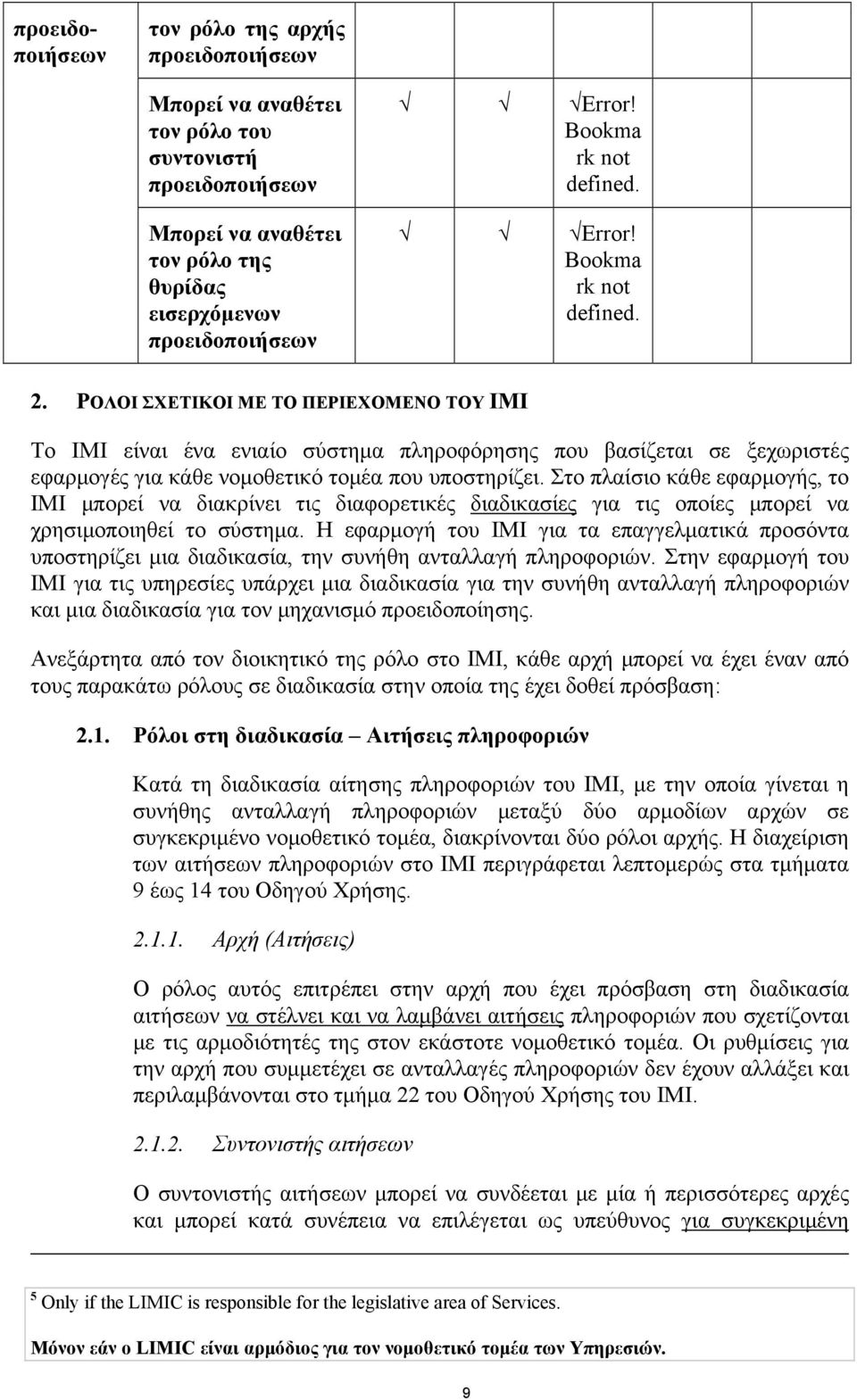 ΡΟΛΟΙ ΣΧΕΤΙΚΟΙ ΜΕ ΤΟ ΠΕΡΙΕΧΟΜΕΝΟ ΤΟΥ ΙΜΙ Το IMI είναι ένα ενιαίο σύστημα πληροφόρησης που βασίζεται σε ξεχωριστές εφαρμογές για κάθε νομοθετικό τομέα που υποστηρίζει.