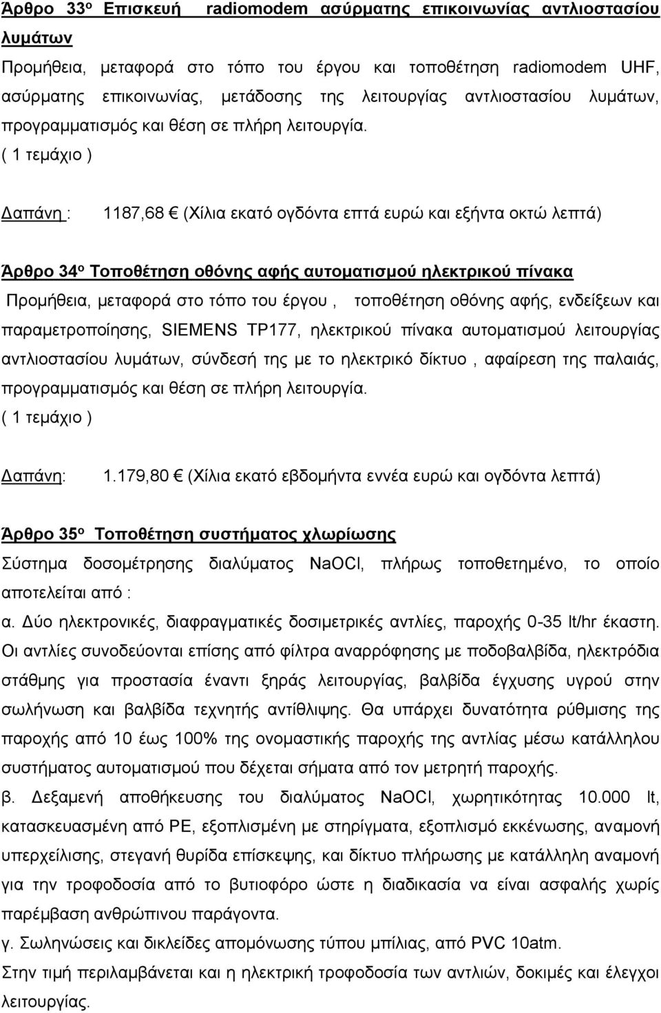 1187,68 (Χίλια εκατό ογδόντα επτά ευρώ και εξήντα οκτώ λεπτά) Άρθρο 34 ο Τοποθέτηση οθόνης αφής αυτοματισμού ηλεκτρικού πίνακα Προμήθεια, μεταφορά στο τόπο του έργου, τοποθέτηση οθόνης αφής,