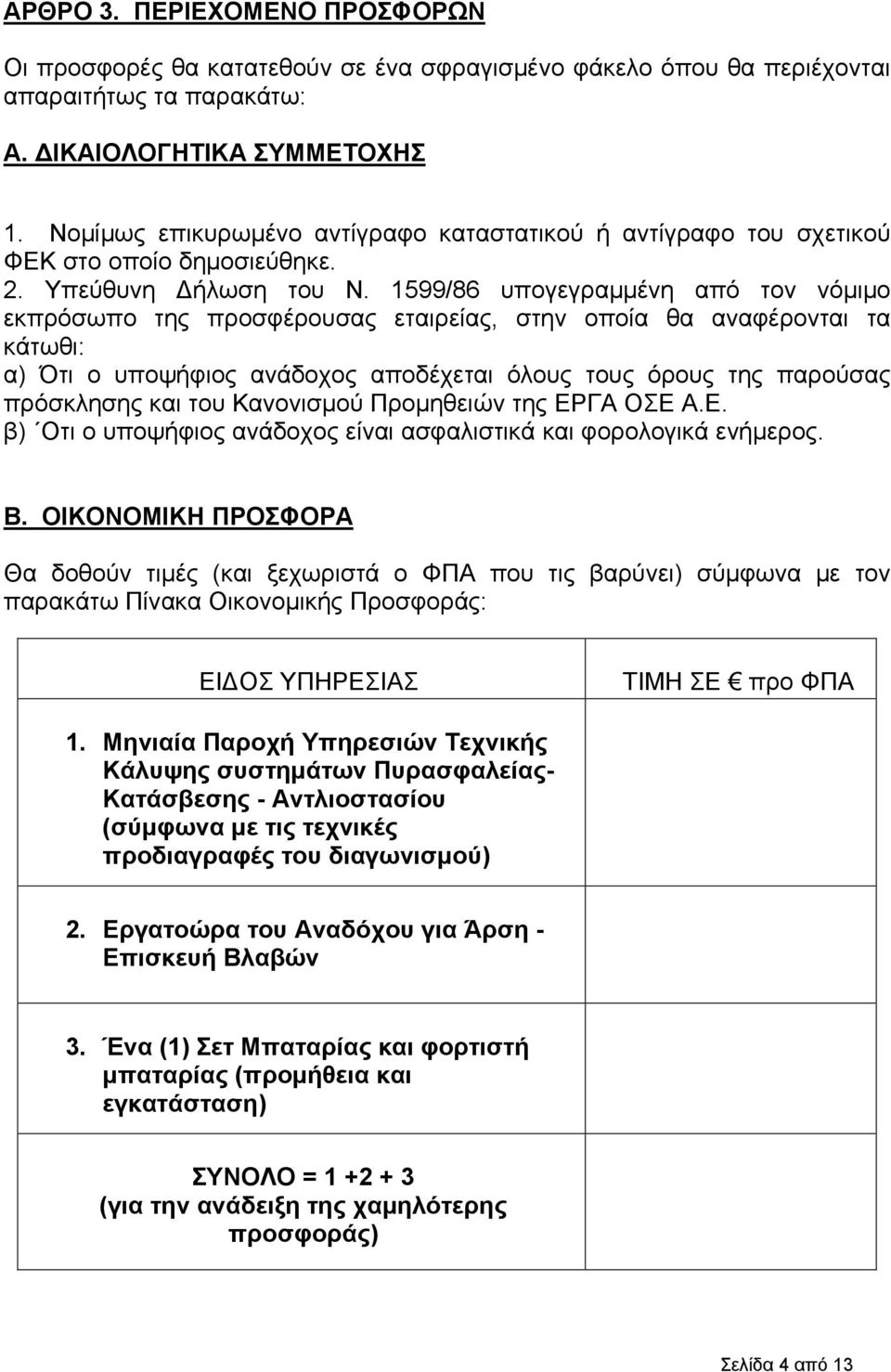 1599/86 υπογεγραμμένη από τον νόμιμο εκπρόσωπο της προσφέρουσας εταιρείας, στην οποία θα αναφέρονται τα κάτωθι: α) Ότι ο υποψήφιος ανάδοχος αποδέχεται όλους τους όρους της παρούσας πρόσκλησης και του