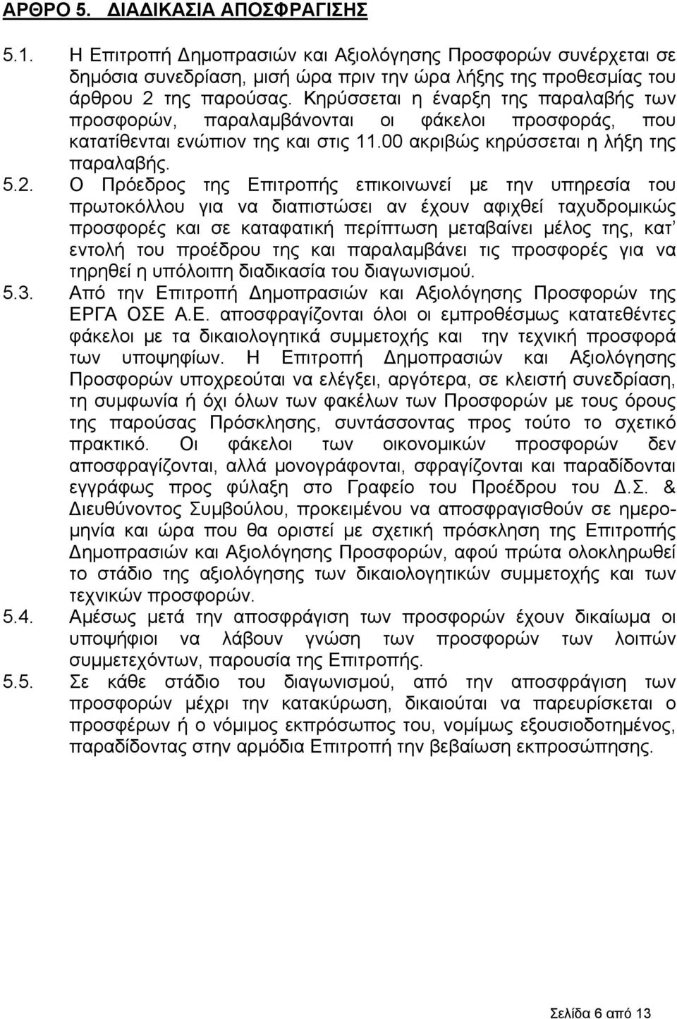 Ο Πρόεδρος της Επιτροπής επικοινωνεί με την υπηρεσία του πρωτοκόλλου για να διαπιστώσει αν έχουν αφιχθεί ταχυδρομικώς προσφορές και σε καταφατική περίπτωση μεταβαίνει μέλος της, κατ εντολή του