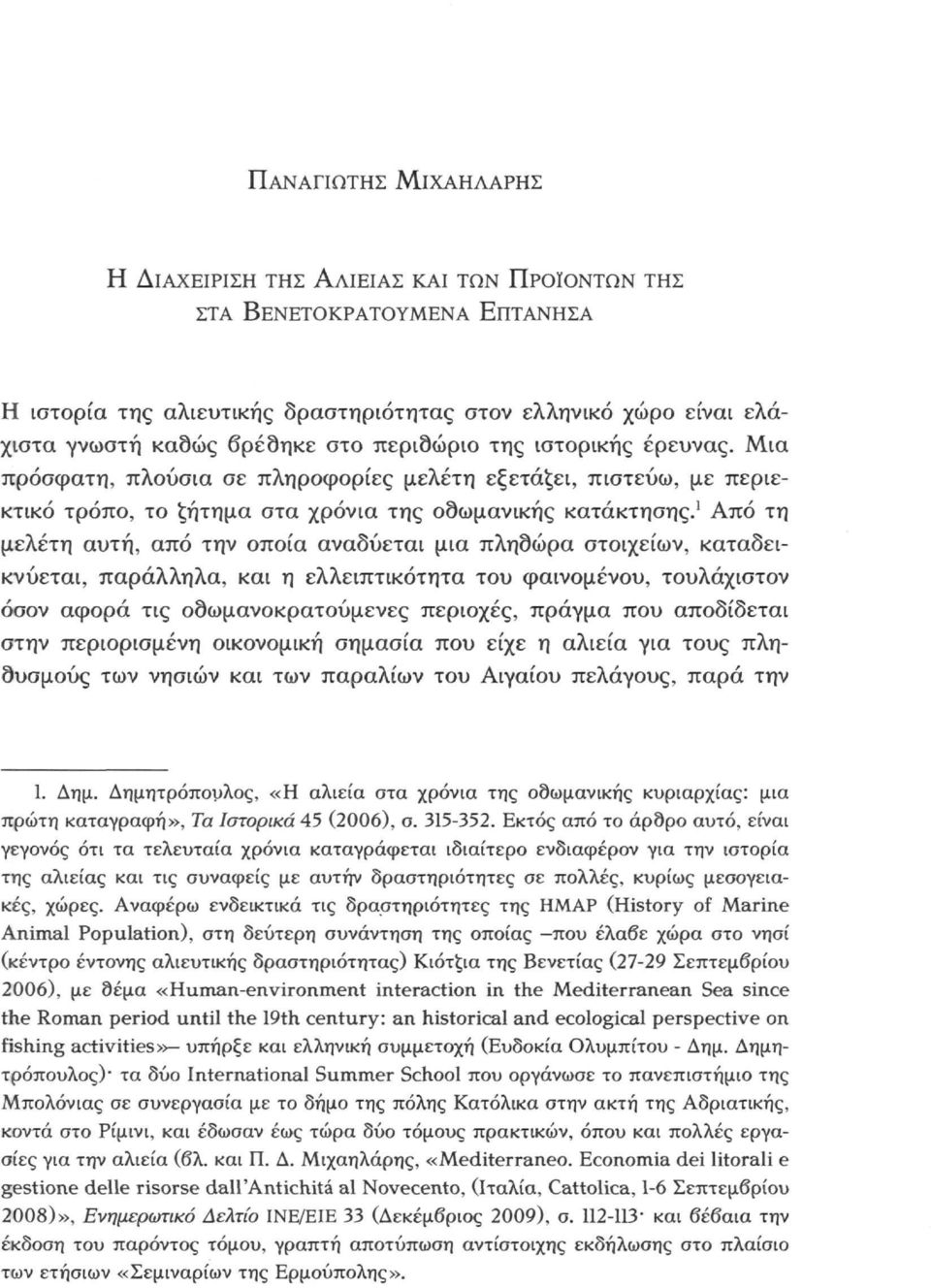 ' Από τη μελέτη αυτή, από την οποία αναδύεται μια πλησώρα στοιχείων, καταδεικνύεται, παράλληλα, και η ελλειπτικότητα του φαινομένου, τουλάχιστον όσον αφορά τις οδωμανοκρατούμενες περιοχές, πράγμα που