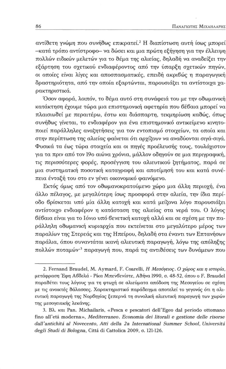 ενδιαφέροντος από την ύπαρξη σχετικών πηγών, οι οποίες είναι λίγες και αποσπασματικές, επειδή ακριβώς η παραγωγική δραστηριότητα, από την οποία εξαρτώνται, παρουσιάζει τα αντίστοιχα χαρακτηριστικά.