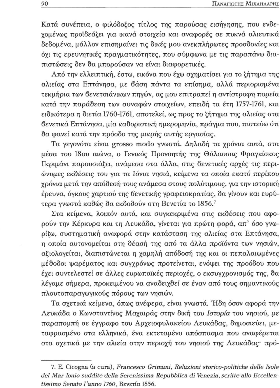 Από την ελλειπτική, έστω, εικόνα που έχω σχηματίσει για το ζήτημα της αλιείας στα Επτάνησα, με βάση πάντα τα επίσημα, αλλά περιορισμένα τεκμήρια των βενετσιάνικων πηγών, ας μου επιτραπεί η αντίστροφη