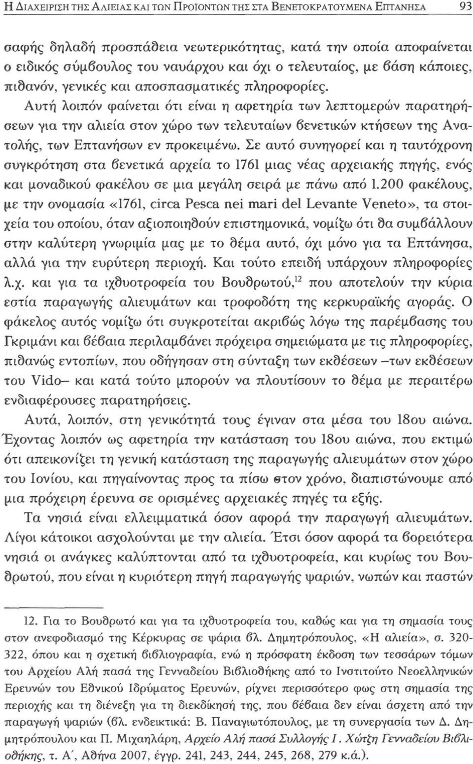 Αυτή λοιπόν φαίνεται ότι είναι η αφετηρία των λεπτομερών παρατηρήσεων για την αλιεία στον χώρο των τελευταίων βενετικών κτήσεων της Ανατολής, των Επτανήσων εν προκειμένω.